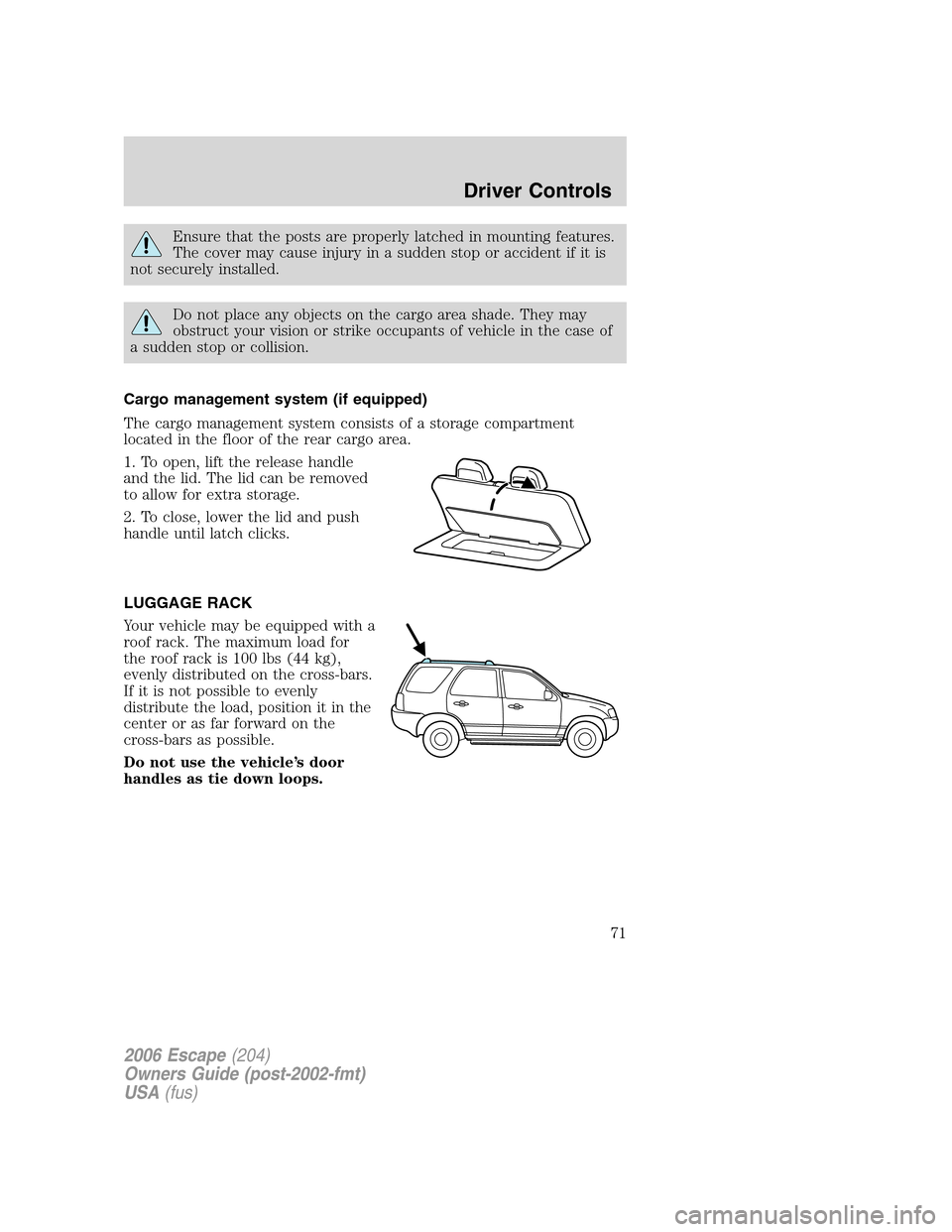 FORD ESCAPE 2006 1.G Owners Manual Ensure that the posts are properly latched in mounting features.
The cover may cause injury in a sudden stop or accident if it is
not securely installed.
Do not place any objects on the cargo area sha