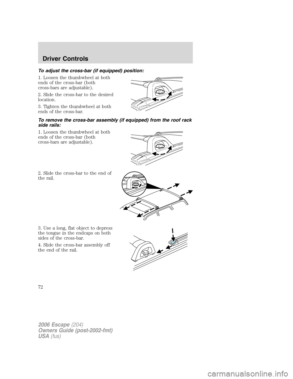 FORD ESCAPE 2006 1.G Owners Manual To adjust the cross-bar (if equipped) position:
1. Loosen the thumbwheel at both
ends of the cross-bar (both
cross-bars are adjustable).
2. Slide the cross-bar to the desired
location.
3. Tighten the 