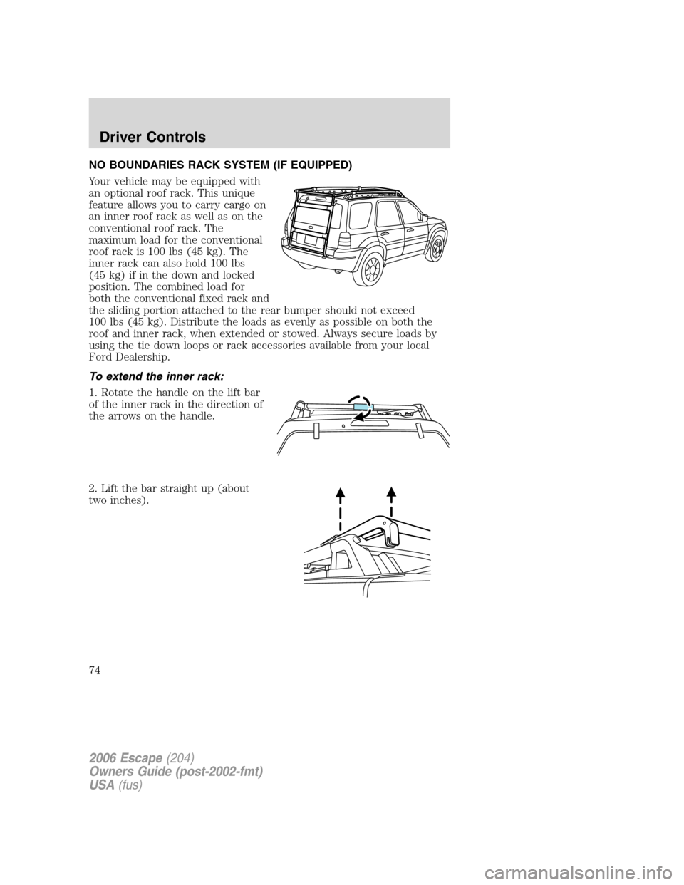 FORD ESCAPE 2006 1.G Owners Manual NO BOUNDARIES RACK SYSTEM (IF EQUIPPED)
Your vehicle may be equipped with
an optional roof rack. This unique
feature allows you to carry cargo on
an inner roof rack as well as on the
conventional roof