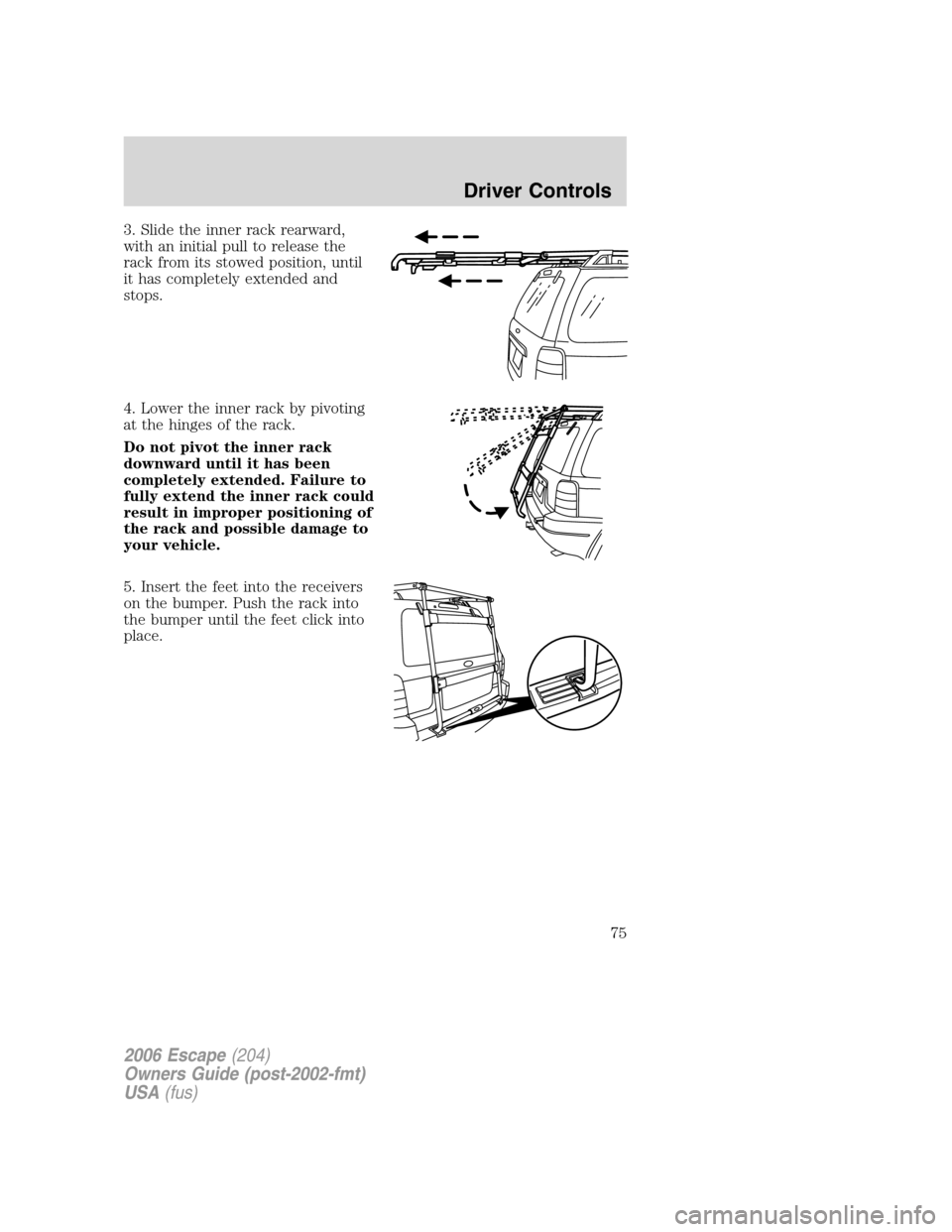 FORD ESCAPE 2006 1.G Owners Manual 3. Slide the inner rack rearward,
with an initial pull to release the
rack from its stowed position, until
it has completely extended and
stops.
4. Lower the inner rack by pivoting
at the hinges of th