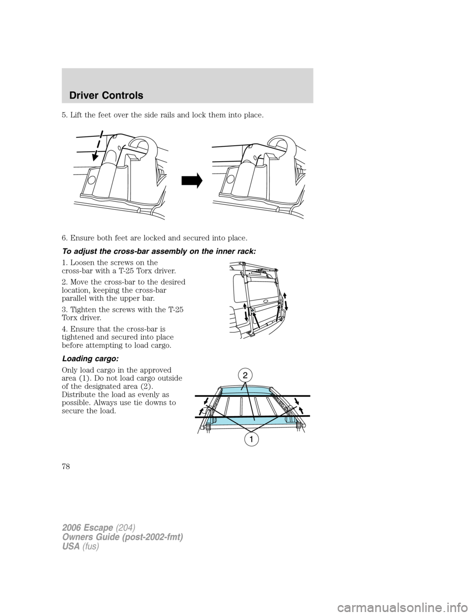 FORD ESCAPE 2006 1.G Owners Manual 5. Lift the feet over the side rails and lock them into place.
6. Ensure both feet are locked and secured into place.
To adjust the cross-bar assembly on the inner rack:
1. Loosen the screws on the
cr