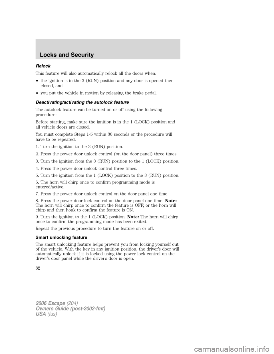 FORD ESCAPE 2006 1.G Owners Manual Relock
This feature will also automatically relock all the doors when:
•the ignition is in the 3 (RUN) position and any door is opened then
closed, and
•you put the vehicle in motion by releasing 