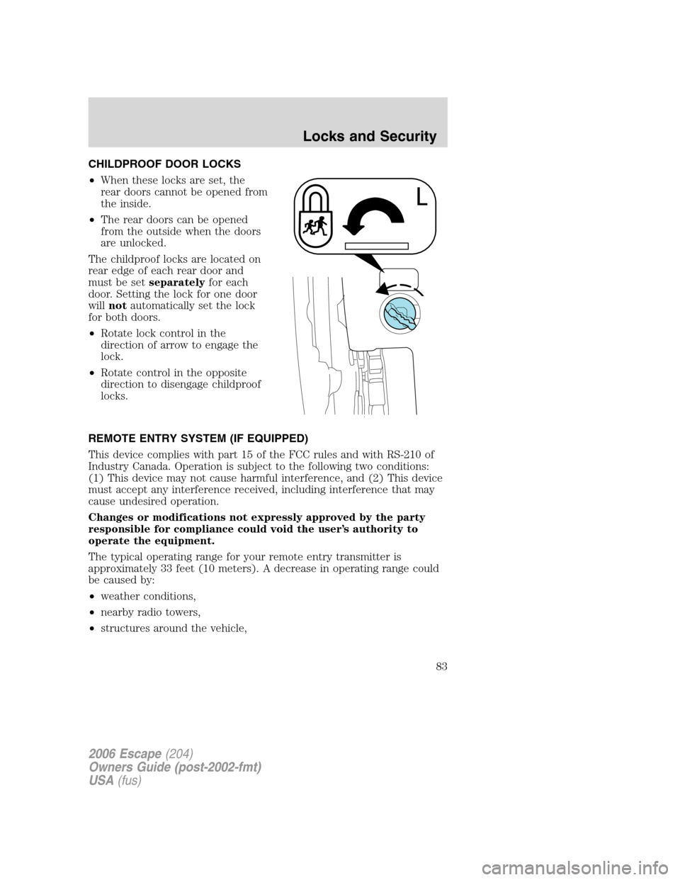 FORD ESCAPE 2006 1.G Owners Manual CHILDPROOF DOOR LOCKS
•When these locks are set, the
rear doors cannot be opened from
the inside.
•The rear doors can be opened
from the outside when the doors
are unlocked.
The childproof locks a