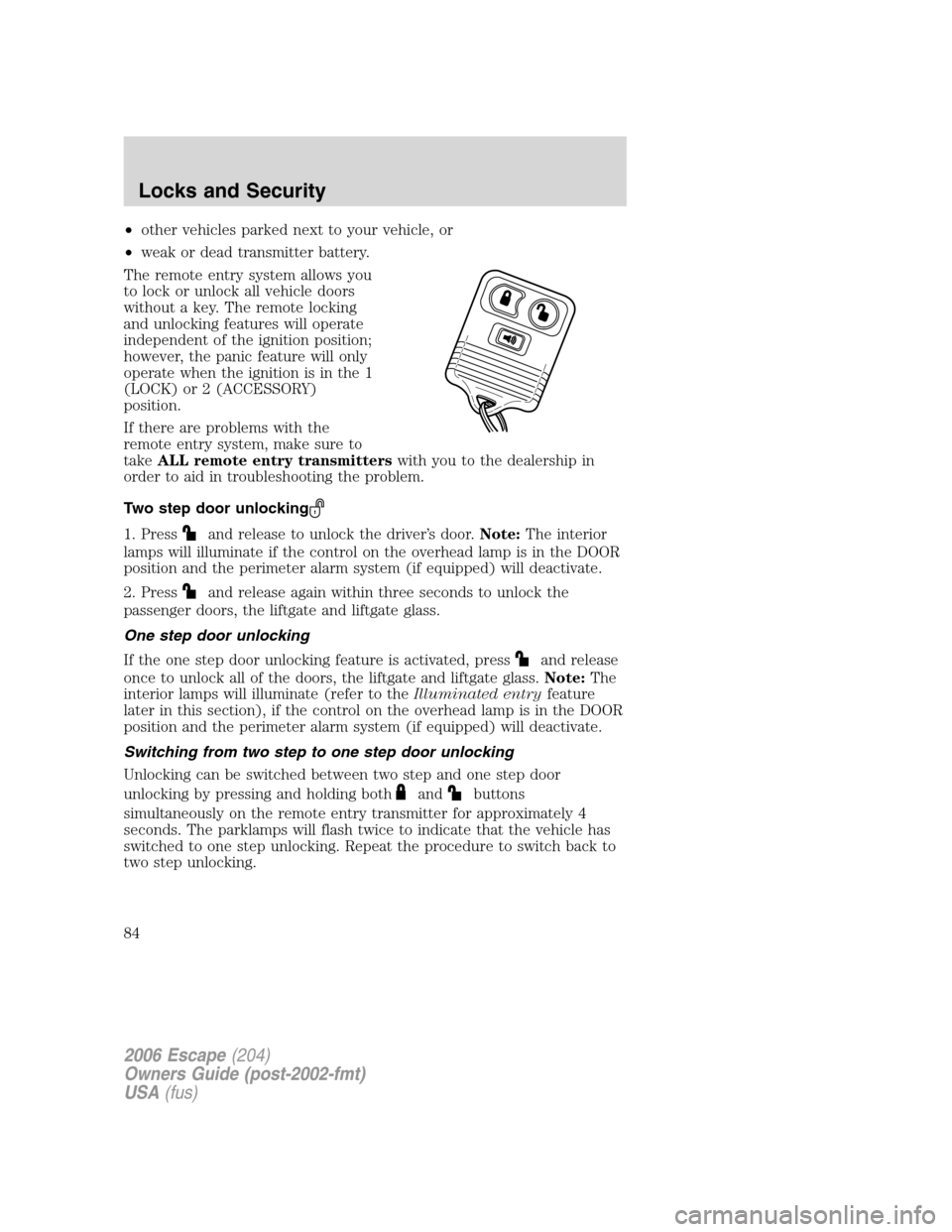 FORD ESCAPE 2006 1.G Owners Manual •other vehicles parked next to your vehicle, or
•weak or dead transmitter battery.
The remote entry system allows you
to lock or unlock all vehicle doors
without a key. The remote locking
and unlo