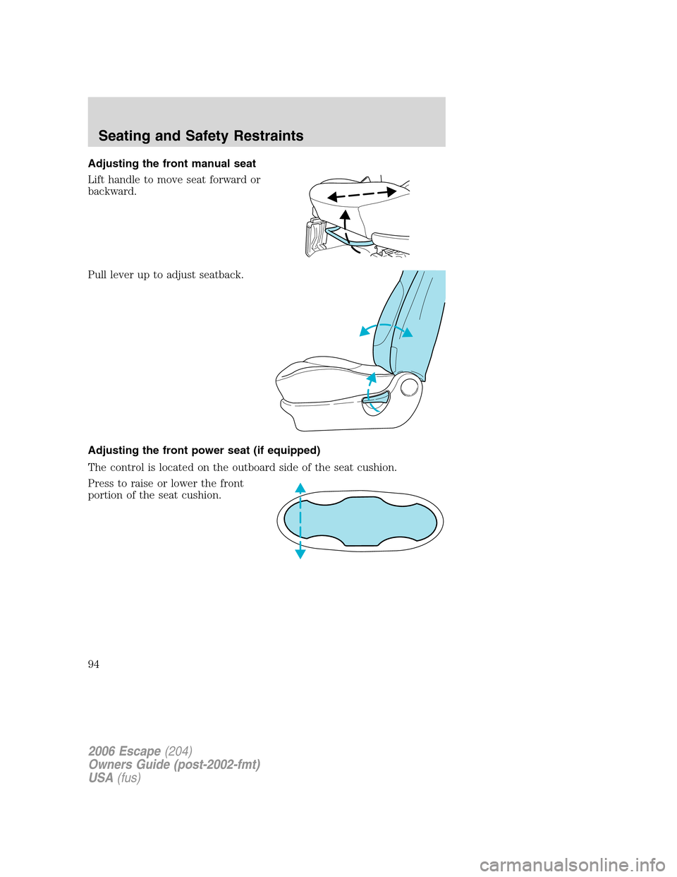 FORD ESCAPE 2006 1.G Owners Manual Adjusting the front manual seat
Lift handle to move seat forward or
backward.
Pull lever up to adjust seatback.
Adjusting the front power seat (if equipped)
The control is located on the outboard side