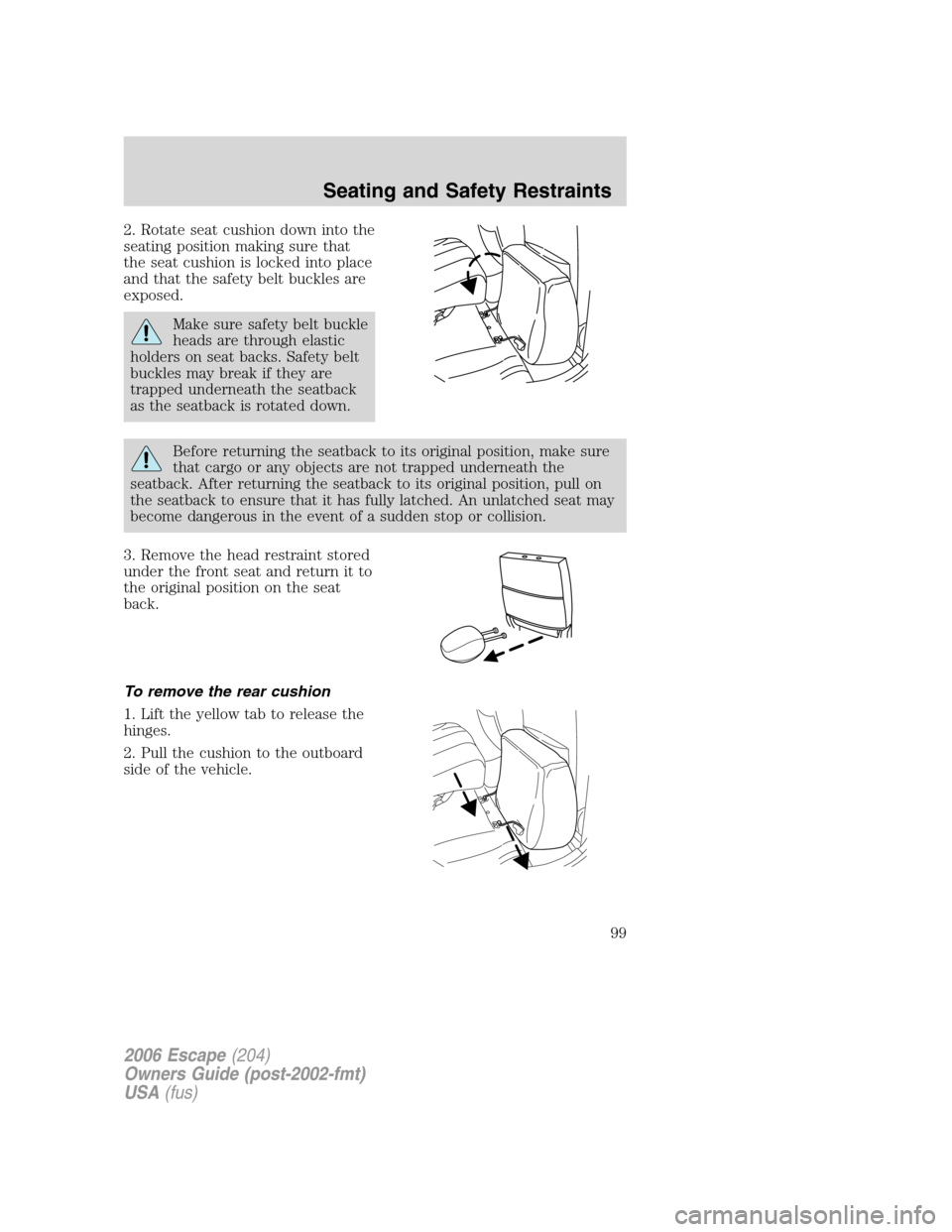 FORD ESCAPE 2006 1.G Owners Manual 2. Rotate seat cushion down into the
seating position making sure that
the seat cushion is locked into place
and that the safety belt buckles are
exposed.
Make sure safety belt buckle
heads are throug