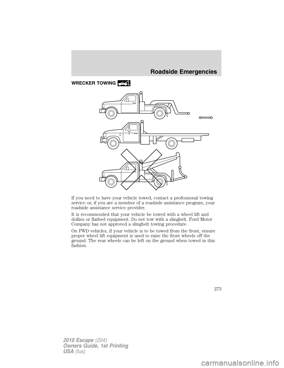 FORD ESCAPE 2010 2.G Owners Manual WRECKER TOWING
If you need to have your vehicle towed, contact a professional towing
service or, if you are a member of a roadside assistance program, your
roadside assistance service provider.
It is 