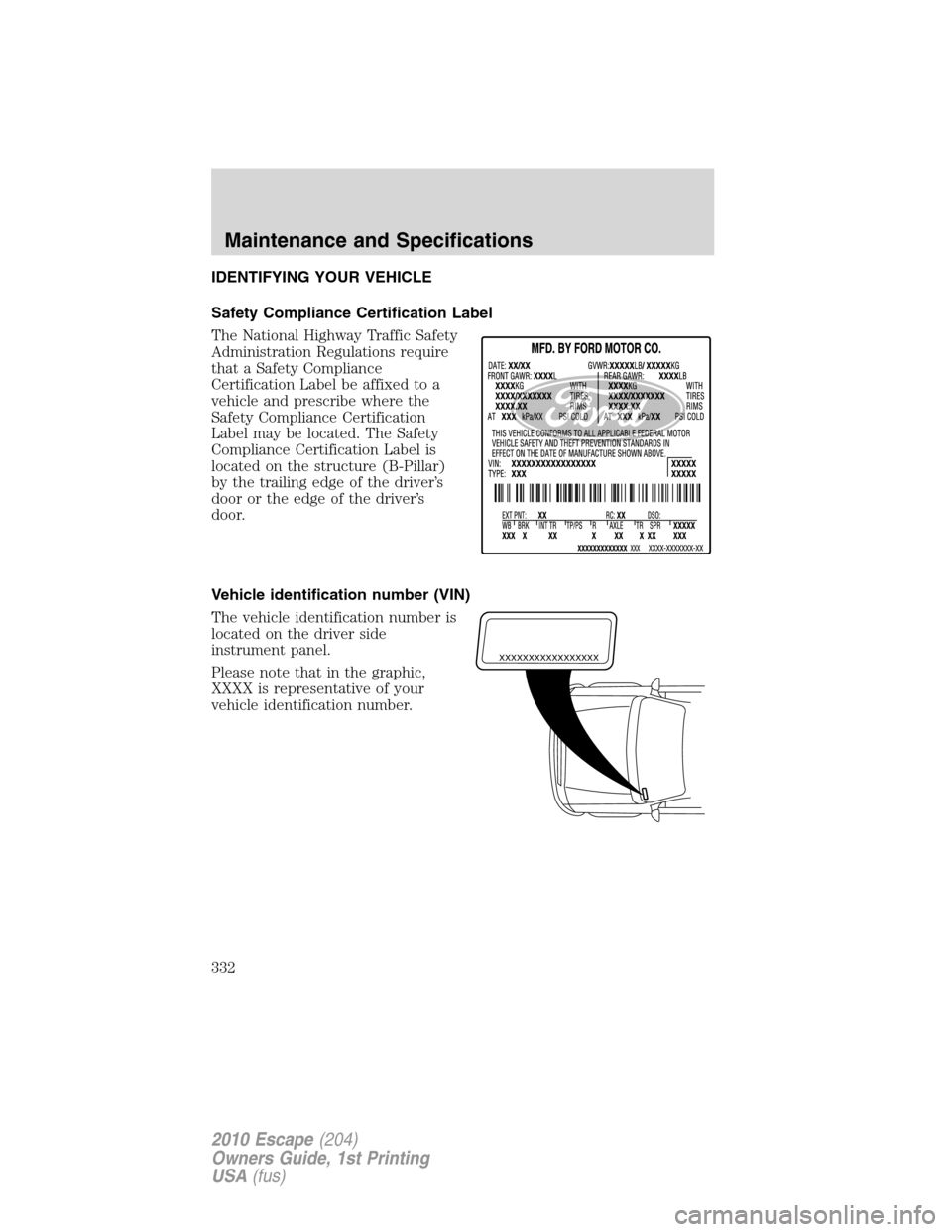 FORD ESCAPE 2010 2.G Owners Manual IDENTIFYING YOUR VEHICLE
Safety Compliance Certification Label
The National Highway Traffic Safety
Administration Regulations require
that a Safety Compliance
Certification Label be affixed to a
vehic