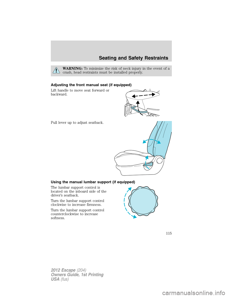 FORD ESCAPE 2012 2.G Owners Manual WARNING:To minimize the risk of neck injury in the event of a
crash, head restraints must be installed properly.
Adjusting the front manual seat (if equipped)
Lift handle to move seat forward or
backw