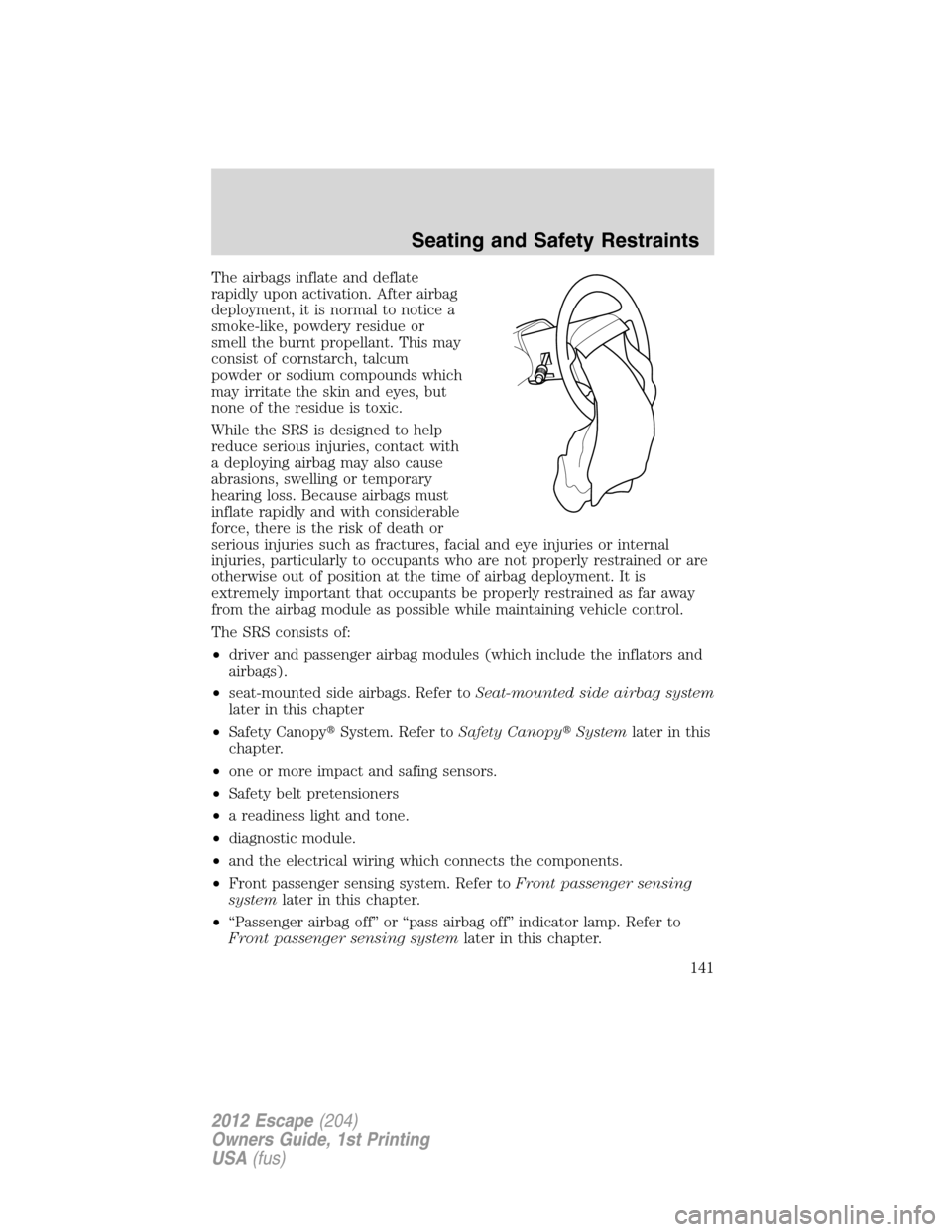 FORD ESCAPE 2012 2.G Owners Manual The airbags inflate and deflate
rapidly upon activation. After airbag
deployment, it is normal to notice a
smoke-like, powdery residue or
smell the burnt propellant. This may
consist of cornstarch, ta FORD ESCAPE 2012 2.G Owners Manual The airbags inflate and deflate
rapidly upon activation. After airbag
deployment, it is normal to notice a
smoke-like, powdery residue or
smell the burnt propellant. This may
consist of cornstarch, ta