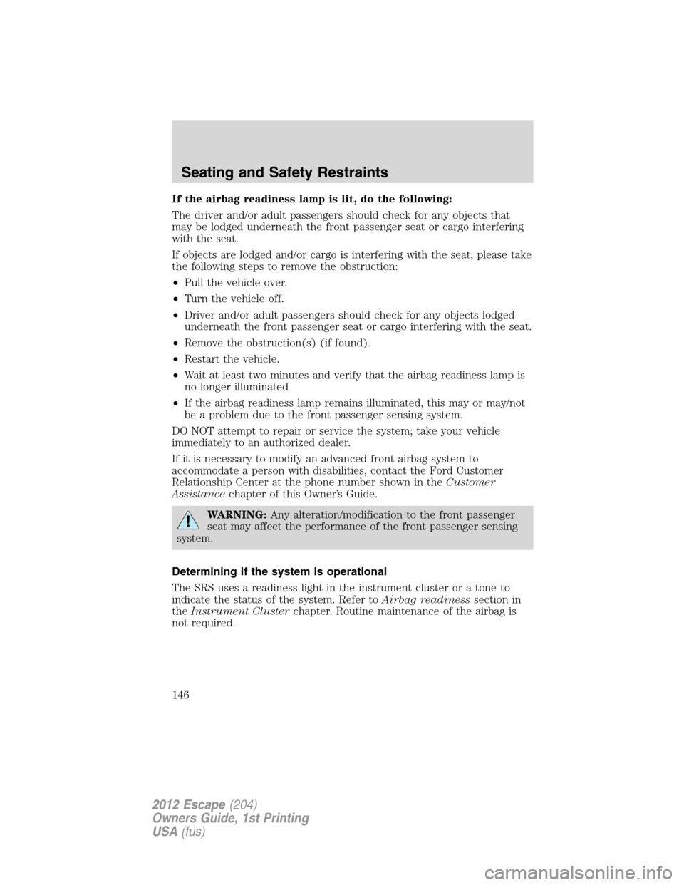 FORD ESCAPE 2012 2.G Owners Manual If the airbag readiness lamp is lit, do the following:
The driver and/or adult passengers should check for any objects that
may be lodged underneath the front passenger seat or cargo interfering
with FORD ESCAPE 2012 2.G Owners Manual If the airbag readiness lamp is lit, do the following:
The driver and/or adult passengers should check for any objects that
may be lodged underneath the front passenger seat or cargo interfering
with