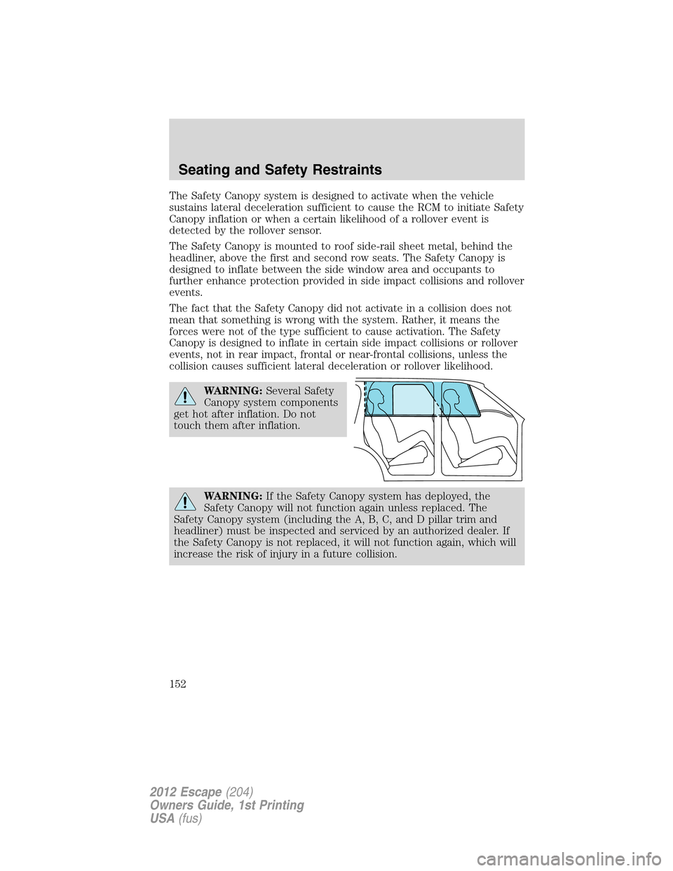 FORD ESCAPE 2012 2.G Owners Manual The Safety Canopy system is designed to activate when the vehicle
sustains lateral deceleration sufficient to cause the RCM to initiate Safety
Canopy inflation or when a certain likelihood of a rollov FORD ESCAPE 2012 2.G Owners Manual The Safety Canopy system is designed to activate when the vehicle
sustains lateral deceleration sufficient to cause the RCM to initiate Safety
Canopy inflation or when a certain likelihood of a rollov