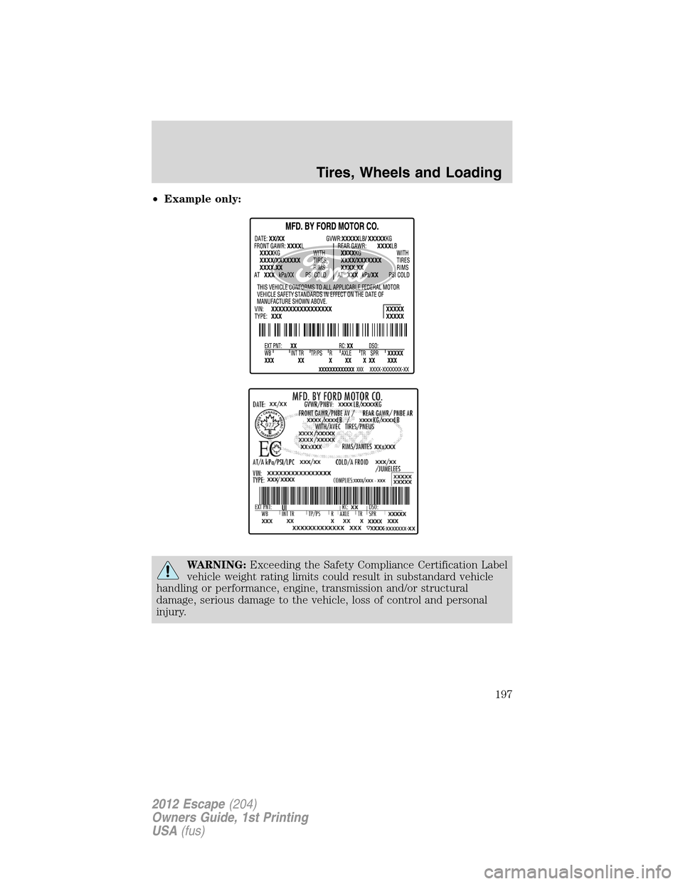 FORD ESCAPE 2012 2.G Owners Manual •Example only:
WARNING:Exceeding the Safety Compliance Certification Label
vehicle weight rating limits could result in substandard vehicle
handling or performance, engine, transmission and/or struc