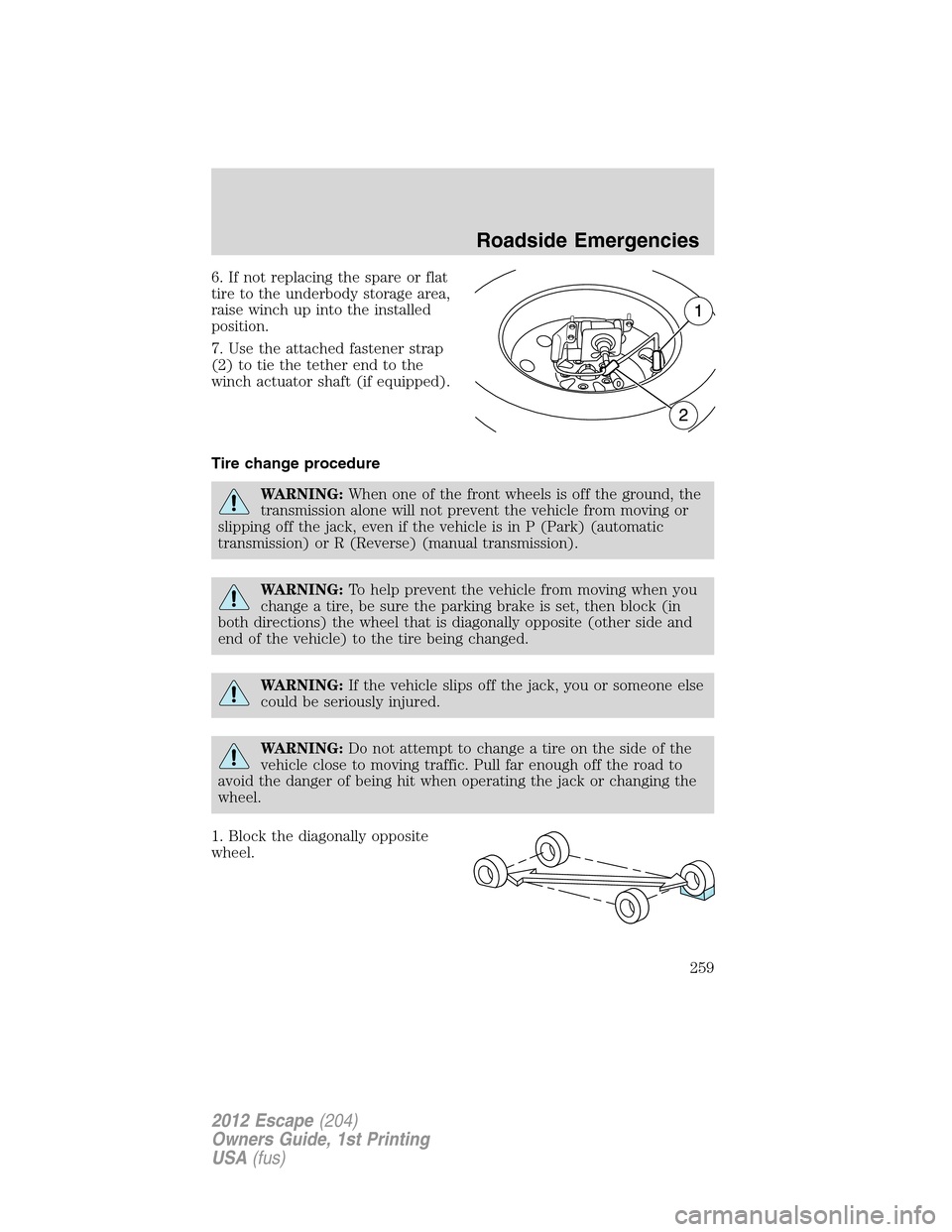 FORD ESCAPE 2012 2.G Owners Manual 6. If not replacing the spare or flat
tire to the underbody storage area,
raise winch up into the installed
position.
7. Use the attached fastener strap
(2) to tie the tether end to the
winch actuator FORD ESCAPE 2012 2.G Owners Manual 6. If not replacing the spare or flat
tire to the underbody storage area,
raise winch up into the installed
position.
7. Use the attached fastener strap
(2) to tie the tether end to the
winch actuator