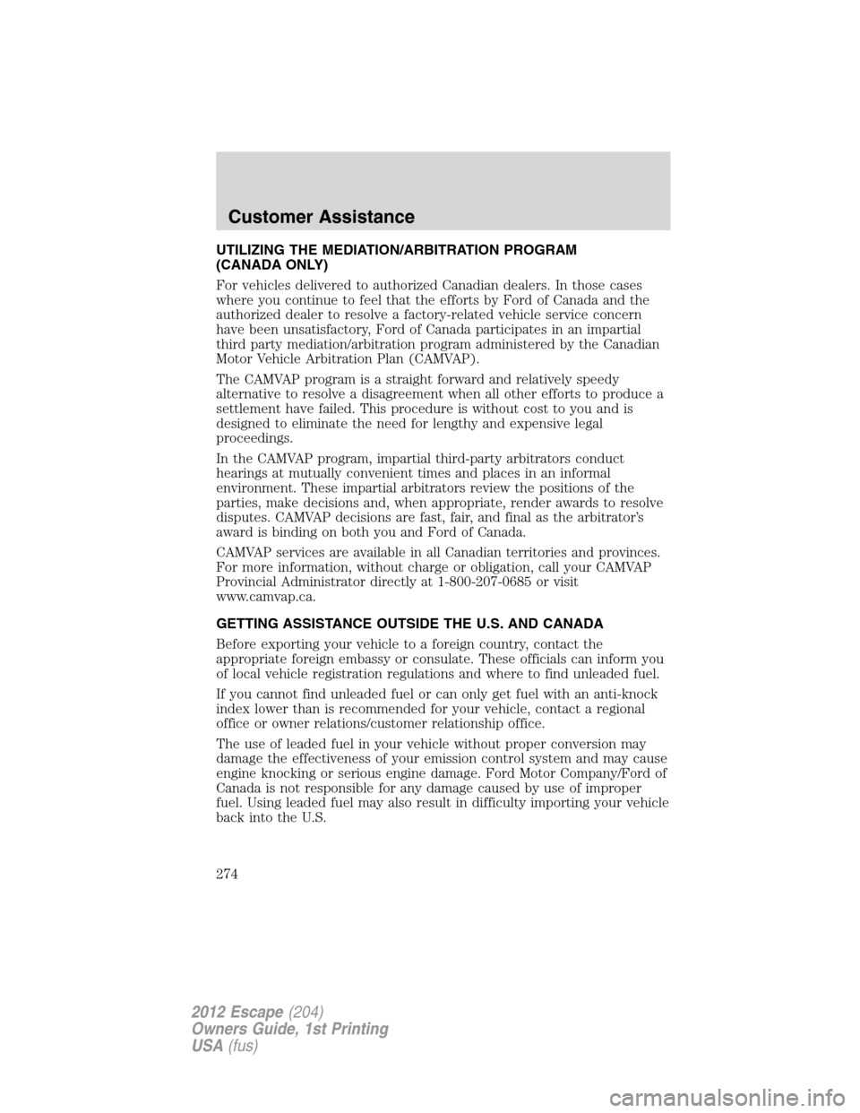 FORD ESCAPE 2012 2.G Owners Manual UTILIZING THE MEDIATION/ARBITRATION PROGRAM
(CANADA ONLY)
For vehicles delivered to authorized Canadian dealers. In those cases
where you continue to feel that the efforts by Ford of Canada and the
au FORD ESCAPE 2012 2.G Owners Manual UTILIZING THE MEDIATION/ARBITRATION PROGRAM
(CANADA ONLY)
For vehicles delivered to authorized Canadian dealers. In those cases
where you continue to feel that the efforts by Ford of Canada and the
au