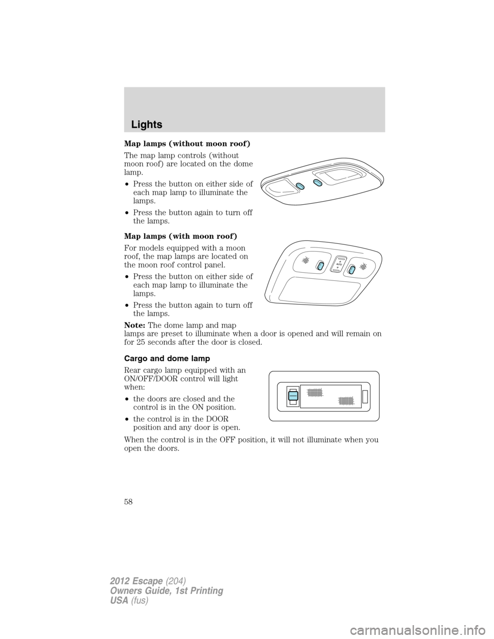 FORD ESCAPE 2012 2.G Owners Manual Map lamps (without moon roof)
The map lamp controls (without
moon roof) are located on the dome
lamp.
•Press the button on either side of
each map lamp to illuminate the
lamps.
•Press the button a