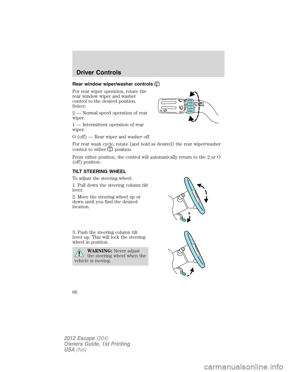 FORD ESCAPE 2012 2.G Owners Manual Rear window wiper/washer controls
For rear wiper operation, rotate the
rear window wiper and washer
control to the desired position.
Select:
2 — Normal speed operation of rear
wiper.
1 — Intermitt