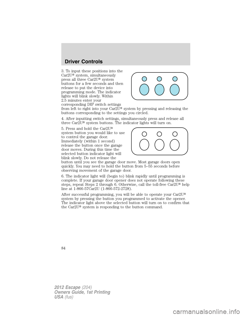 FORD ESCAPE 2012 2.G Owners Manual 3. To input these positions into the
Car2Usystem, simultaneously
press all three Car2Usystem
buttons for a few seconds and then
release to put the device into
programming mode. The indicator
lights FORD ESCAPE 2012 2.G Owners Manual 3. To input these positions into the
Car2Usystem, simultaneously
press all three Car2Usystem
buttons for a few seconds and then
release to put the device into
programming mode. The indicator
lights