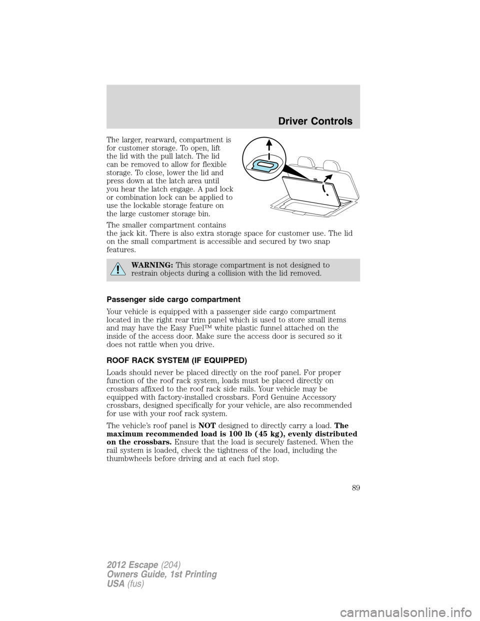 FORD ESCAPE 2012 2.G Owners Manual The larger, rearward, compartment is
for customer storage. To open, lift
the lid with the pull latch. The lid
can be removed to allow for flexible
storage. To close, lower the lid and
press down at th FORD ESCAPE 2012 2.G Owners Manual The larger, rearward, compartment is
for customer storage. To open, lift
the lid with the pull latch. The lid
can be removed to allow for flexible
storage. To close, lower the lid and
press down at th