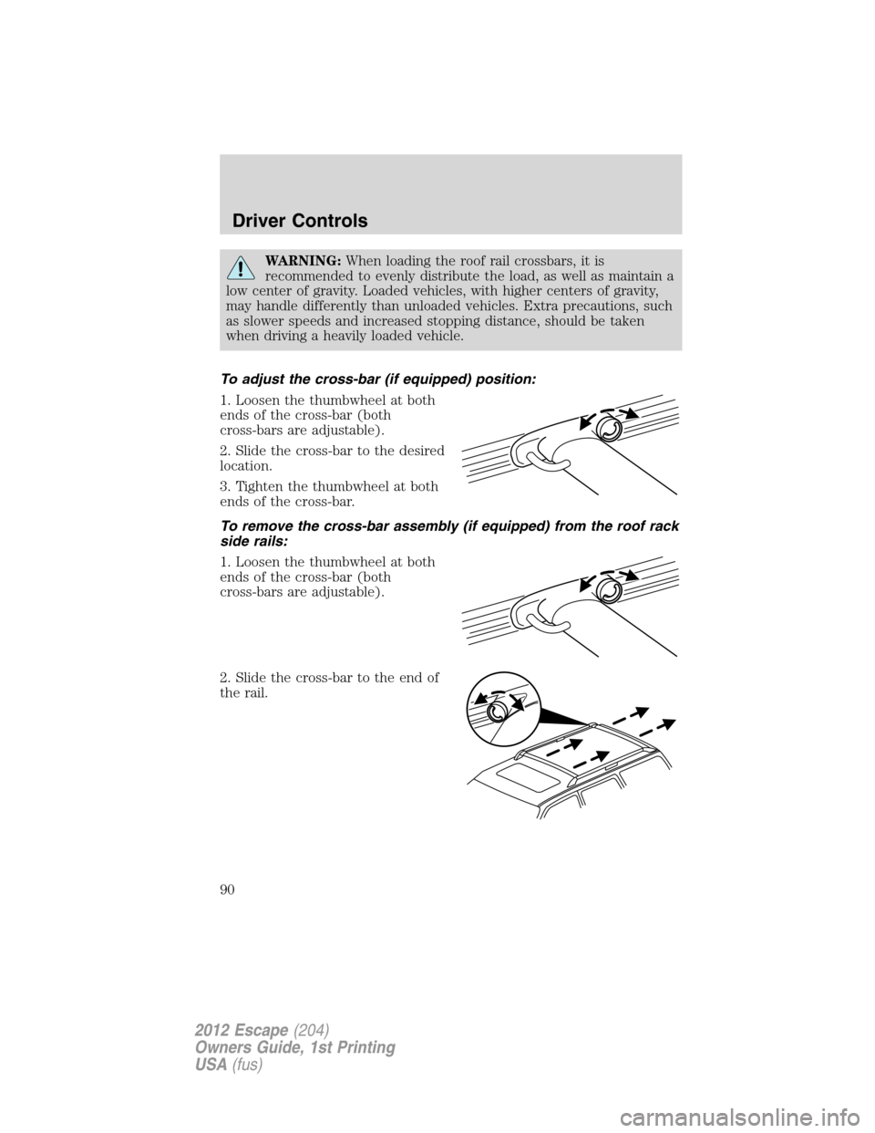FORD ESCAPE 2012 2.G Owners Manual WARNING:When loading the roof rail crossbars, it is
recommended to evenly distribute the load, as well as maintain a
low center of gravity. Loaded vehicles, with higher centers of gravity,
may handle 