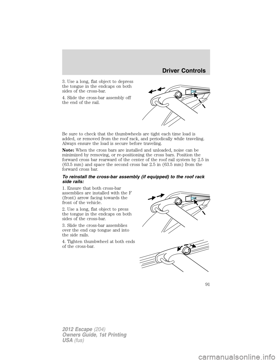 FORD ESCAPE 2012 2.G Owners Manual 3. Use a long, flat object to depress
the tongue in the endcaps on both
sides of the cross-bar.
4. Slide the cross-bar assembly off
the end of the rail.
Be sure to check that the thumbwheels are tight FORD ESCAPE 2012 2.G Owners Manual 3. Use a long, flat object to depress
the tongue in the endcaps on both
sides of the cross-bar.
4. Slide the cross-bar assembly off
the end of the rail.
Be sure to check that the thumbwheels are tight