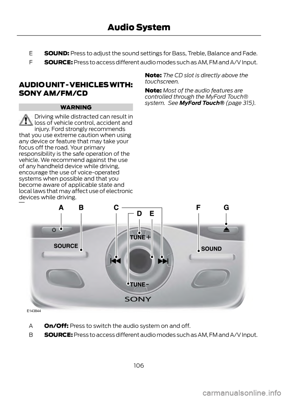 FORD ESCAPE 2013 3.G Owners Manual SOUND: Press to adjust the sound settings for Bass, Treble, Balance and Fade.
E
SOURCE: Press to access different audio modes such as AM, FM and A/V Input.
F
AUDIO UNIT - VEHICLES WITH:
SONY AM/FM/CD
FORD ESCAPE 2013 3.G Owners Manual SOUND: Press to adjust the sound settings for Bass, Treble, Balance and Fade.
E
SOURCE: Press to access different audio modes such as AM, FM and A/V Input.
F
AUDIO UNIT - VEHICLES WITH:
SONY AM/FM/CD