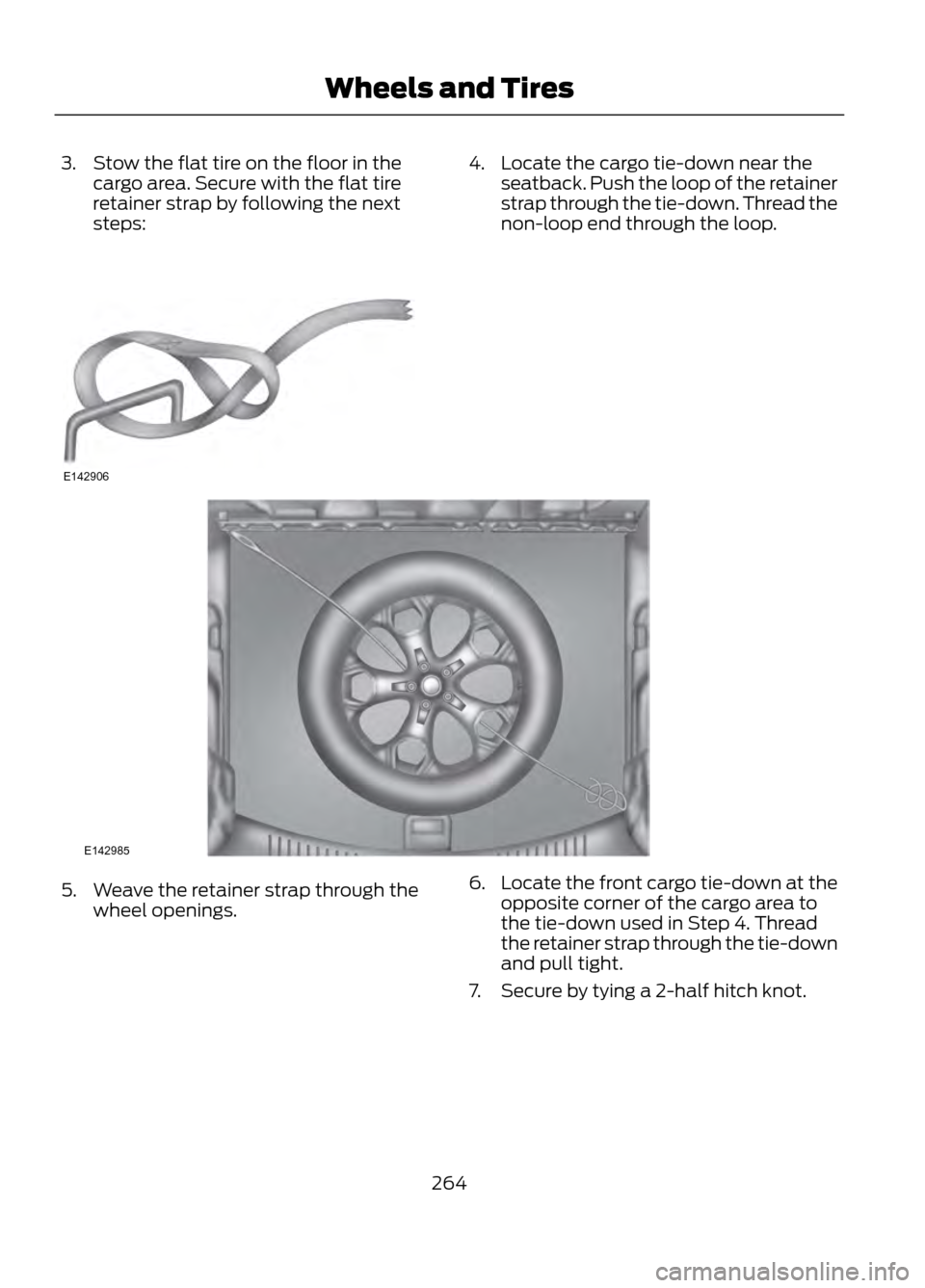 FORD ESCAPE 2013 3.G Owners Manual 3. Stow the flat tire on the floor in thecargo area. Secure with the flat tire
retainer strap by following the next
steps:4. Locate the cargo tie-down near theseatback. Push the loop of the retainer
s