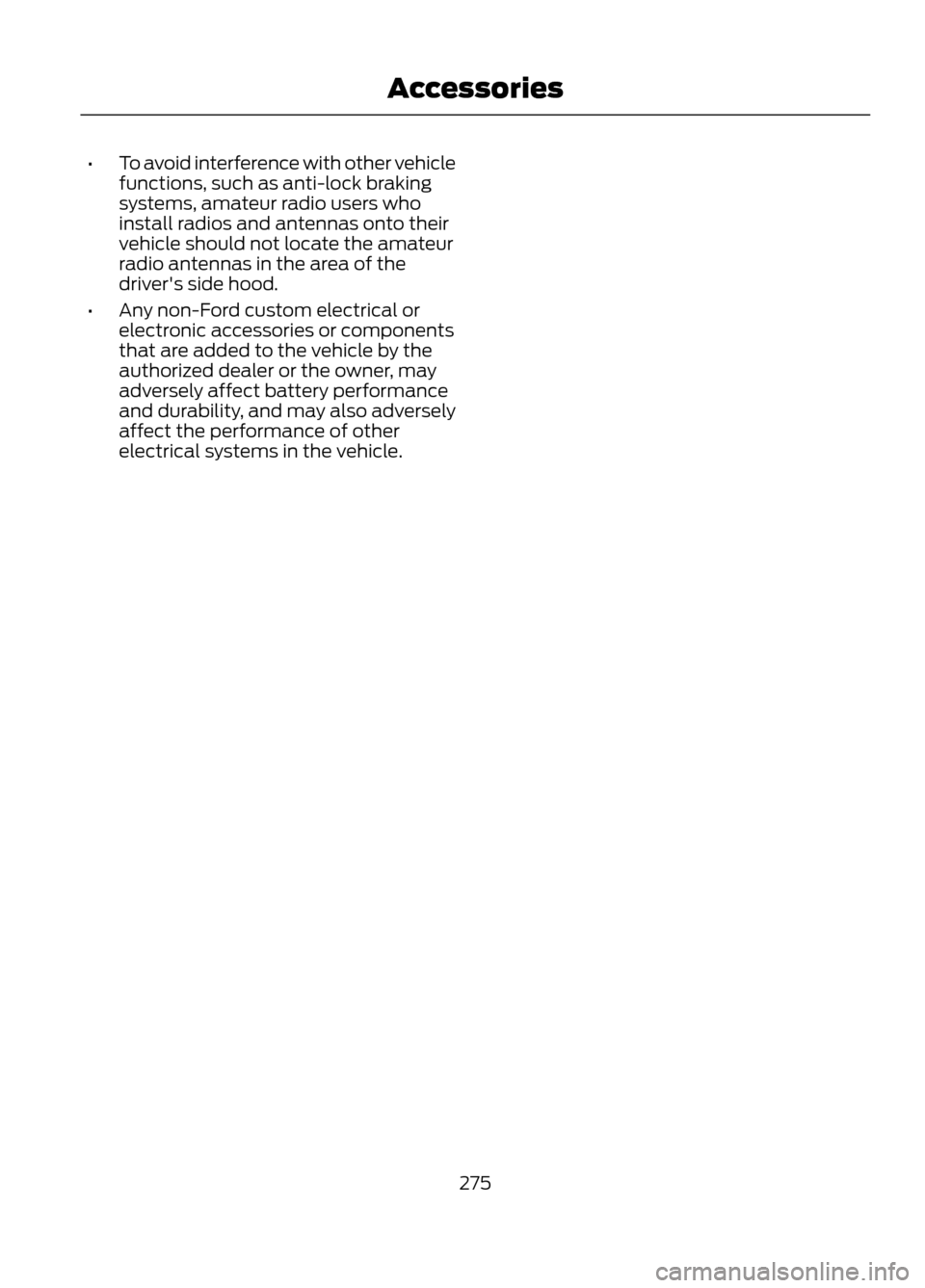 FORD ESCAPE 2013 3.G Owners Manual •To avoid interference with other vehicle
functions, such as anti-lock braking
systems, amateur radio users who
install radios and antennas onto their
vehicle should not locate the amateur
radio ant