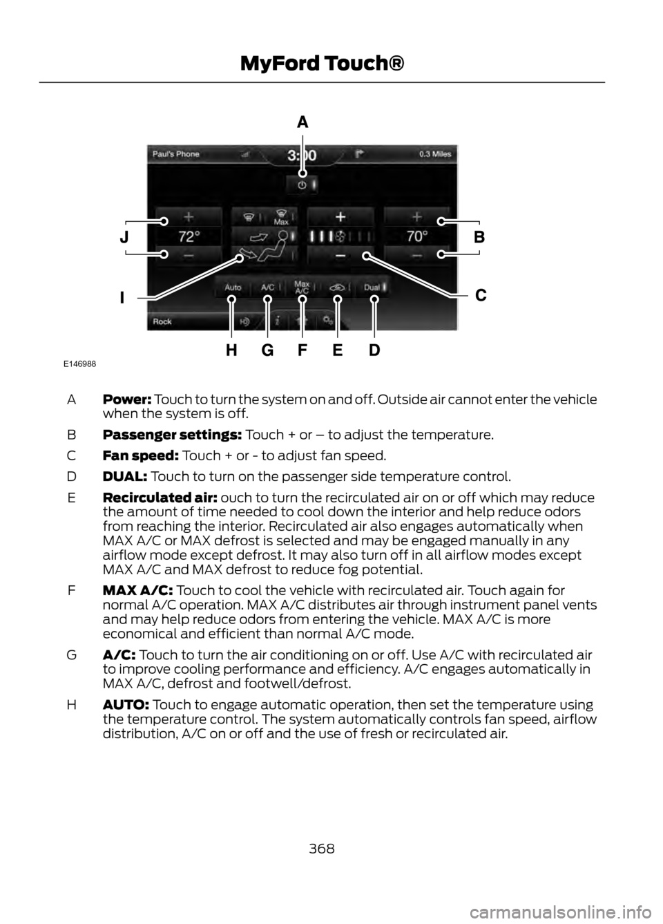 FORD ESCAPE 2013 3.G Owners Manual Power: Touch to turn the system on and off. Outside air cannot enter the vehicle
when the system is off.
A
Passenger settings: Touch + or – to adjust the temperature.
B
Fan speed: Touch + or - to ad