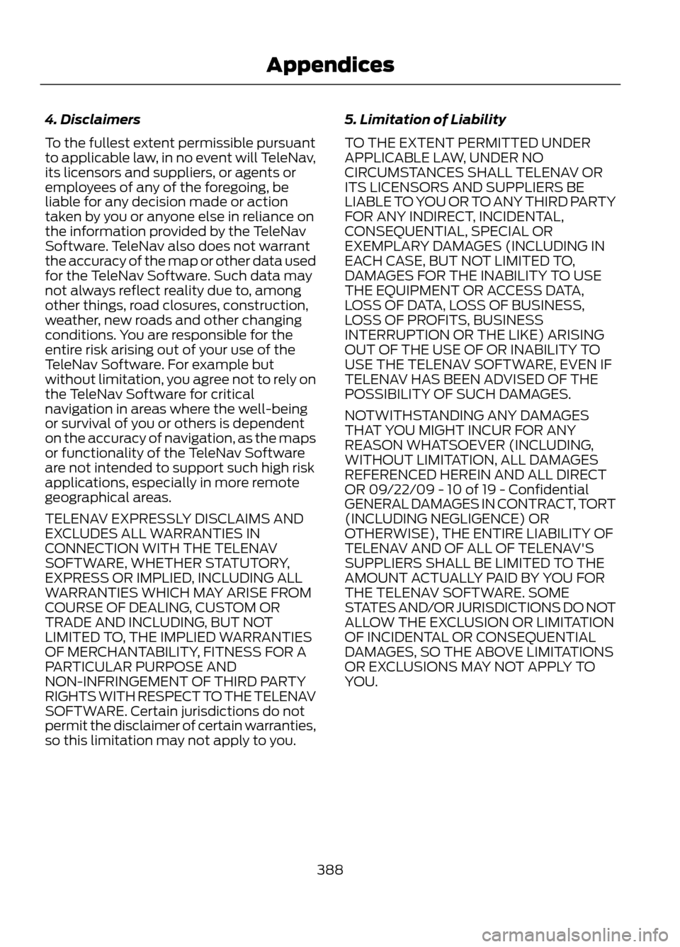 FORD ESCAPE 2013 3.G Owners Manual 4. Disclaimers
To the fullest extent permissible pursuant
to applicable law, in no event will TeleNav,
its licensors and suppliers, or agents or
employees of any of the foregoing, be
liable for any de FORD ESCAPE 2013 3.G Owners Manual 4. Disclaimers
To the fullest extent permissible pursuant
to applicable law, in no event will TeleNav,
its licensors and suppliers, or agents or
employees of any of the foregoing, be
liable for any de