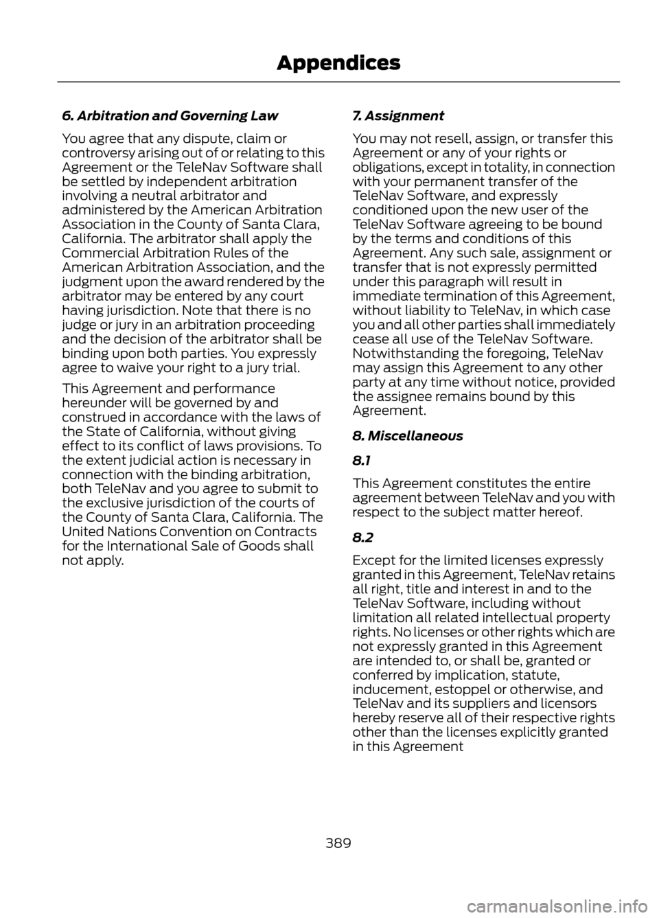 FORD ESCAPE 2013 3.G Owners Manual 6. Arbitration and Governing Law
You agree that any dispute, claim or
controversy arising out of or relating to this
Agreement or the TeleNav Software shall
be settled by independent arbitration
invol FORD ESCAPE 2013 3.G Owners Manual 6. Arbitration and Governing Law
You agree that any dispute, claim or
controversy arising out of or relating to this
Agreement or the TeleNav Software shall
be settled by independent arbitration
invol