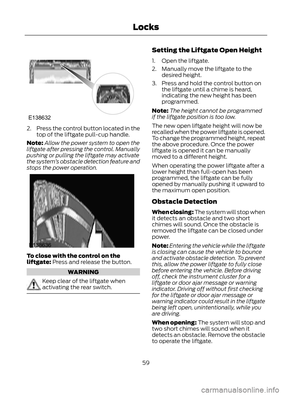 FORD ESCAPE 2013 3.G Owners Manual 2.Press the control button located in the
top of the liftgate pull-cup handle.
Note: Allow the power system to open the
liftgate after pressing the control. Manually
pushing or pulling the liftgate ma FORD ESCAPE 2013 3.G Owners Manual 2.Press the control button located in the
top of the liftgate pull-cup handle.
Note: Allow the power system to open the
liftgate after pressing the control. Manually
pushing or pulling the liftgate ma