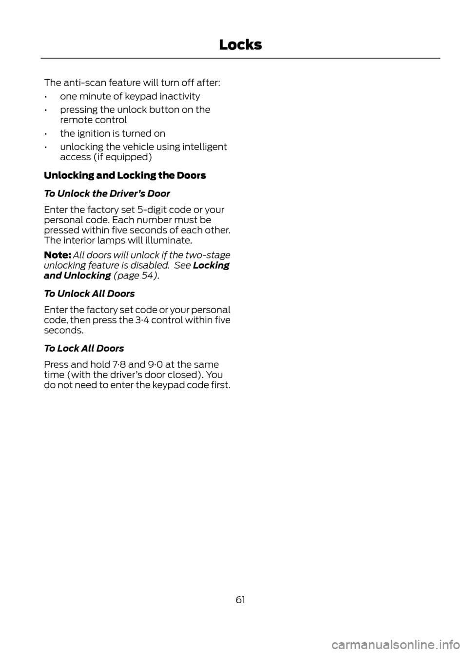 FORD ESCAPE 2013 3.G Owners Manual The anti-scan feature will turn off after:
•one minute of keypad inactivity
• pressing the unlock button on the
remote control
• the ignition is turned on
• unlocking the vehicle using intelli