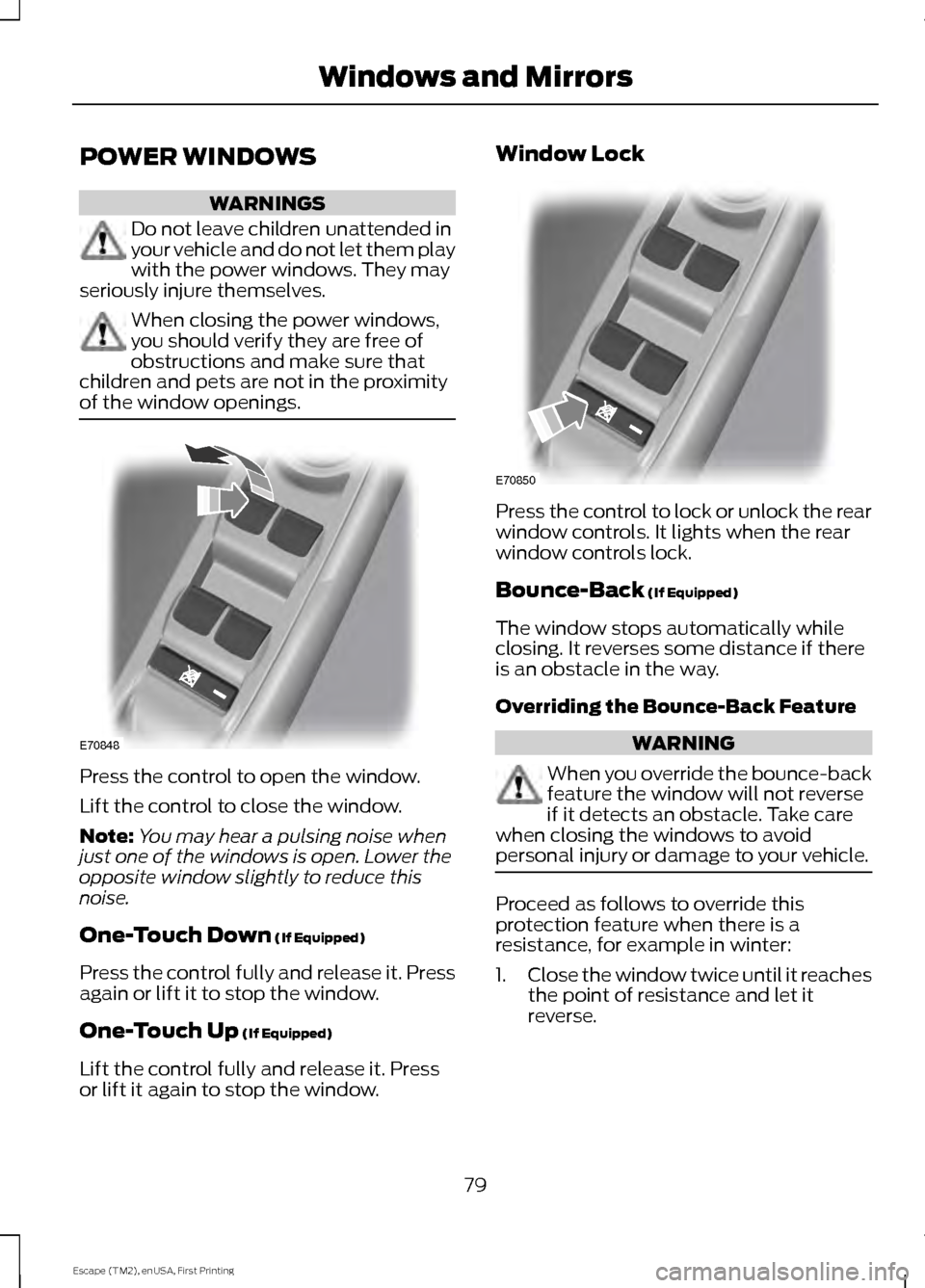 FORD ESCAPE 2015 3.G Owners Manual POWER WINDOWS
WARNINGS
Do not leave children unattended in
your vehicle and do not let them play
with the power windows. They may
seriously injure themselves. When closing the power windows,
you shoul