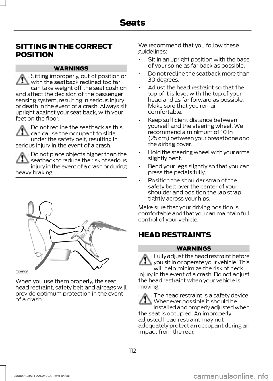 FORD ESCAPE 2017 3.G Owners Manual SITTING IN THE CORRECT
POSITION
WARNINGS
Sitting improperly, out of position or
with the seatback reclined too far
can take weight off the seat cushion
and affect the decision of the passenger
sensing