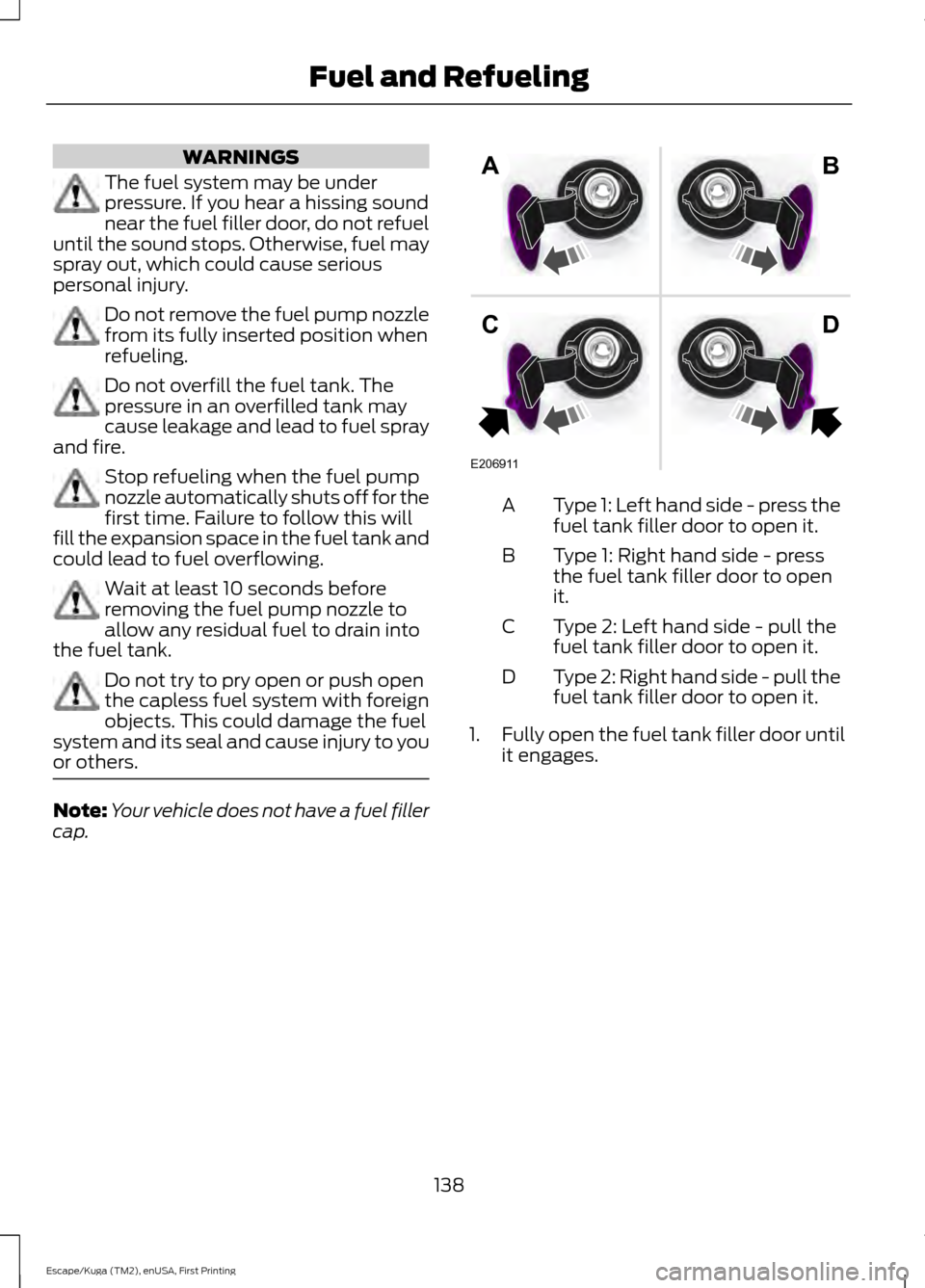 FORD ESCAPE 2017 3.G Owners Manual WARNINGS
The fuel system may be under
pressure. If you hear a hissing sound
near the fuel filler door, do not refuel
until the sound stops. Otherwise, fuel may
spray out, which could cause serious
per