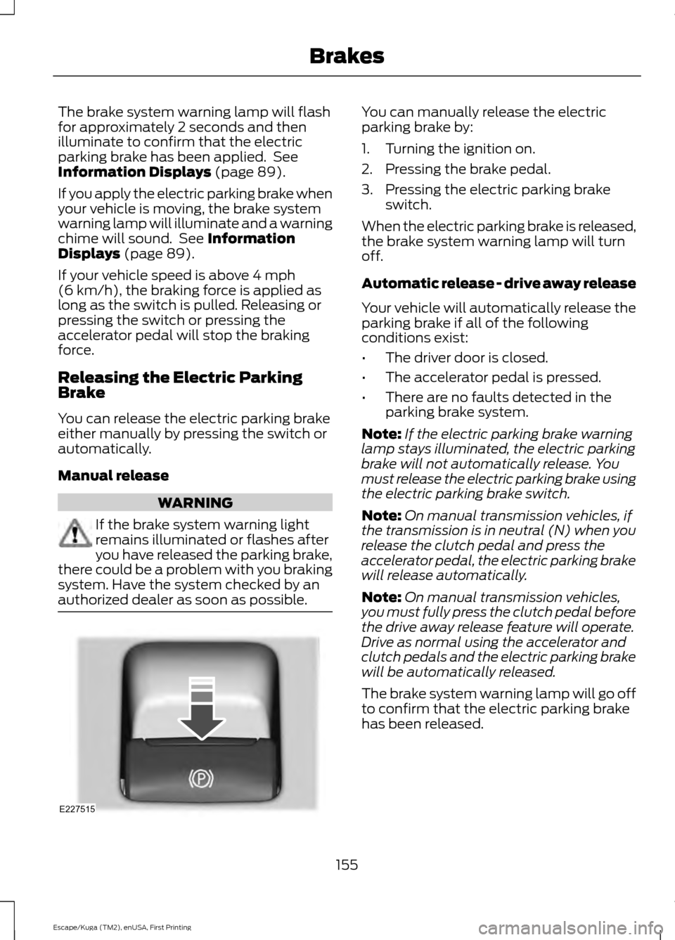 FORD ESCAPE 2017 3.G Owners Manual The brake system warning lamp will flash
for approximately 2 seconds and then
illuminate to confirm that the electric
parking brake has been applied.  See
Information Displays (page 89).
If you apply 