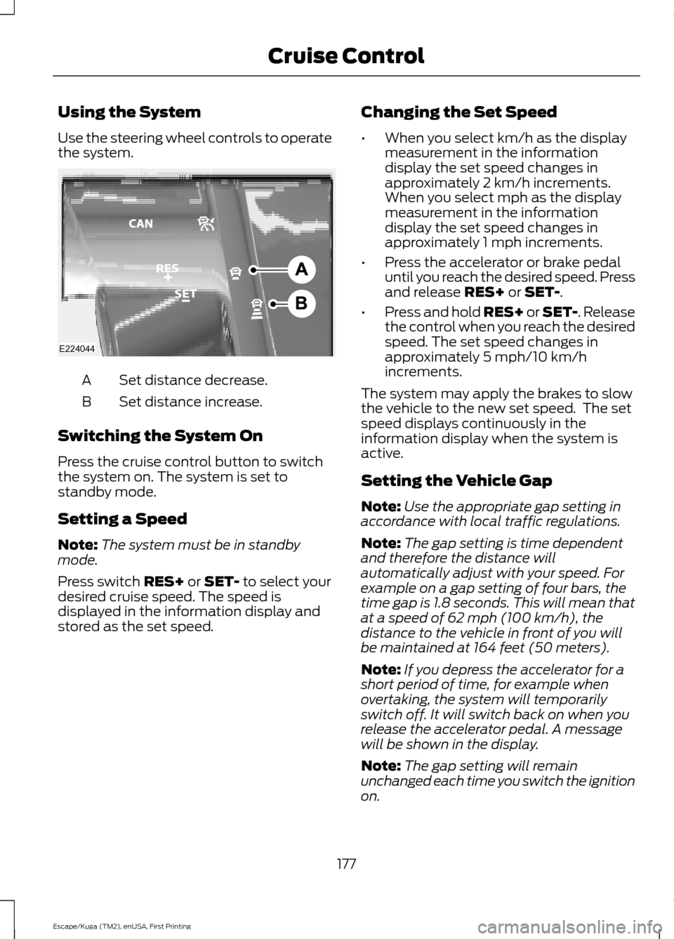 FORD ESCAPE 2017 3.G Owners Manual Using the System
Use the steering wheel controls to operate
the system.
Set distance decrease.
A
Set distance increase.
B
Switching the System On
Press the cruise control button to switch
the system o