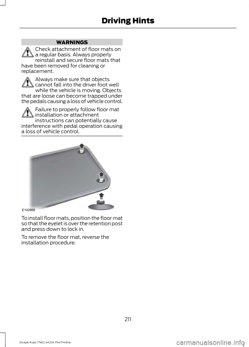 FORD ESCAPE 2017 3.G Owners Manual WARNINGS
Check attachment of floor mats on
a regular basis. Always properly
reinstall and secure floor mats that
have been removed for cleaning or
replacement. Always make sure that objects
cannot fal