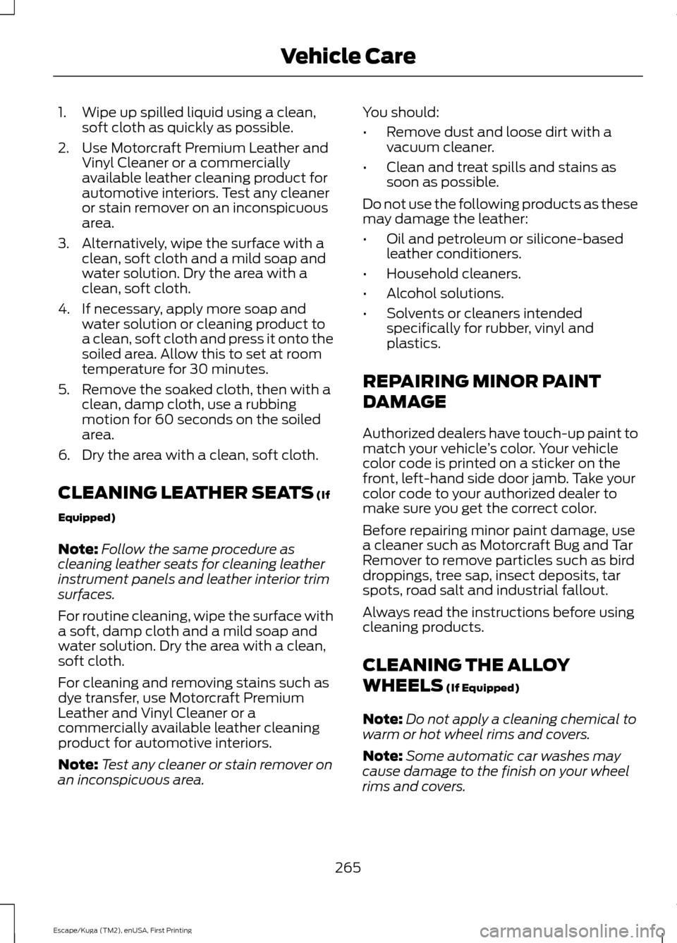 FORD ESCAPE 2017 3.G Owners Manual 1. Wipe up spilled liquid using a clean,
soft cloth as quickly as possible.
2. Use Motorcraft Premium Leather and Vinyl Cleaner or a commercially
available leather cleaning product for
automotive inte