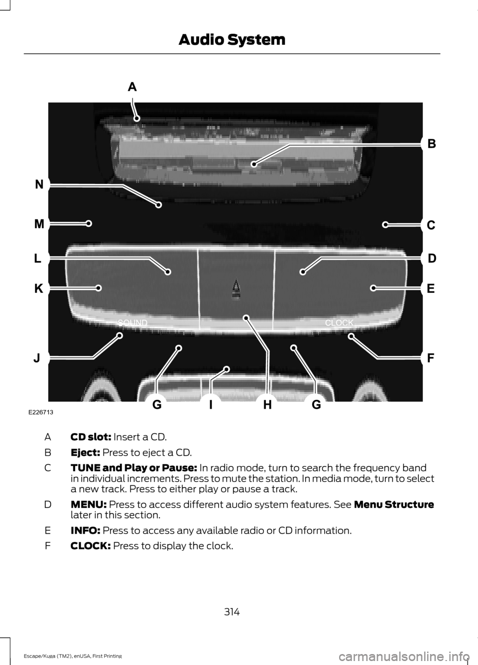 FORD ESCAPE 2017 3.G Owners Manual CD slot: Insert a CD.
A
Eject:
 Press to eject a CD.
B
TUNE and Play or Pause:
 In radio mode, turn to search the frequency band
in individual increments. Press to mute the station. In media mode, tur