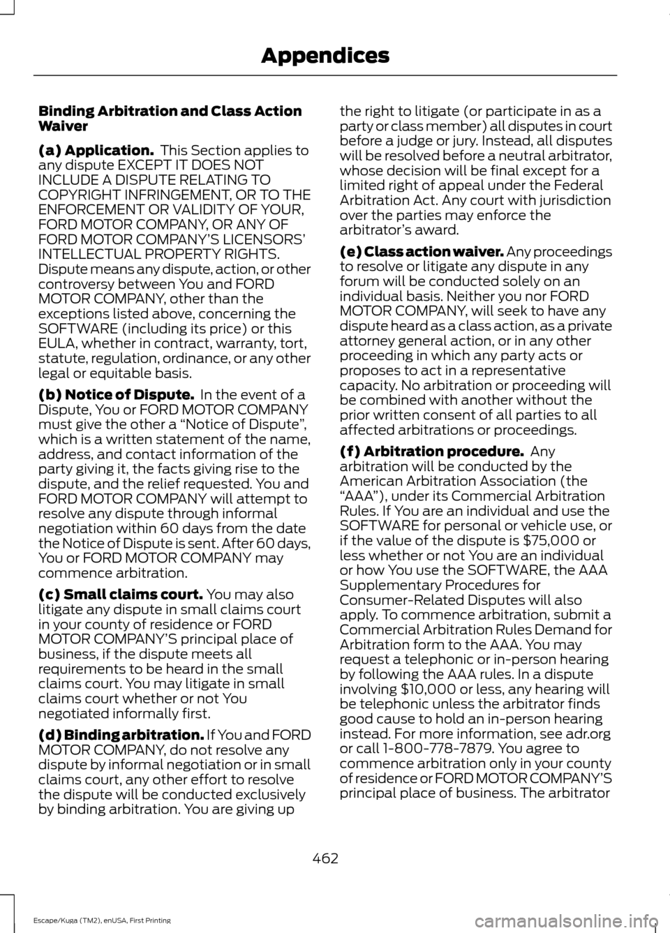 FORD ESCAPE 2017 3.G Owners Manual Binding Arbitration and Class Action
Waiver
(a) Application.
 This Section applies to
any dispute EXCEPT IT DOES NOT
INCLUDE A DISPUTE RELATING TO
COPYRIGHT INFRINGEMENT, OR TO THE
ENFORCEMENT OR VALI