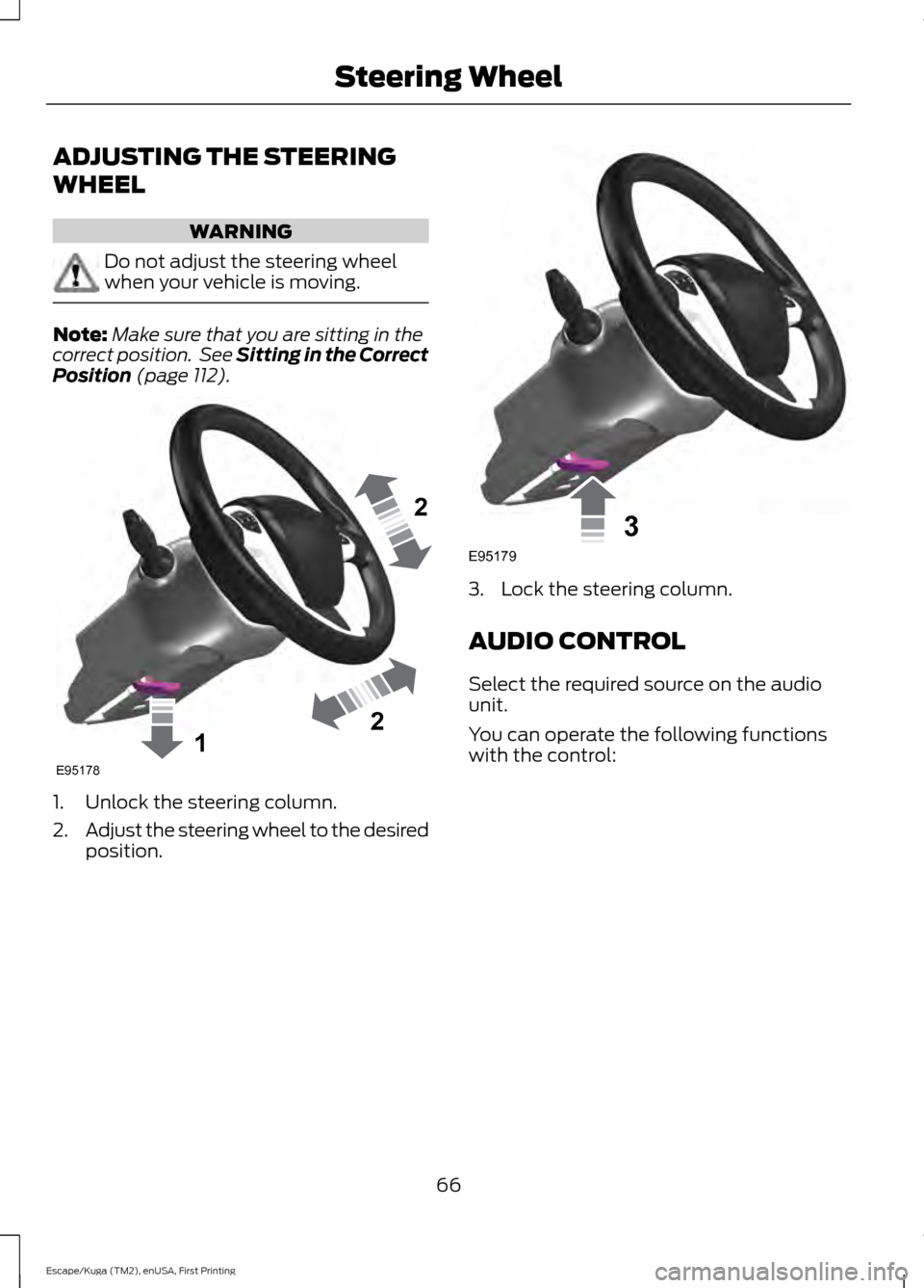 FORD ESCAPE 2017 3.G Owners Manual ADJUSTING THE STEERING
WHEEL
WARNING
Do not adjust the steering wheel
when your vehicle is moving.
Note:
Make sure that you are sitting in the
correct position.  See Sitting in the Correct
Position (p