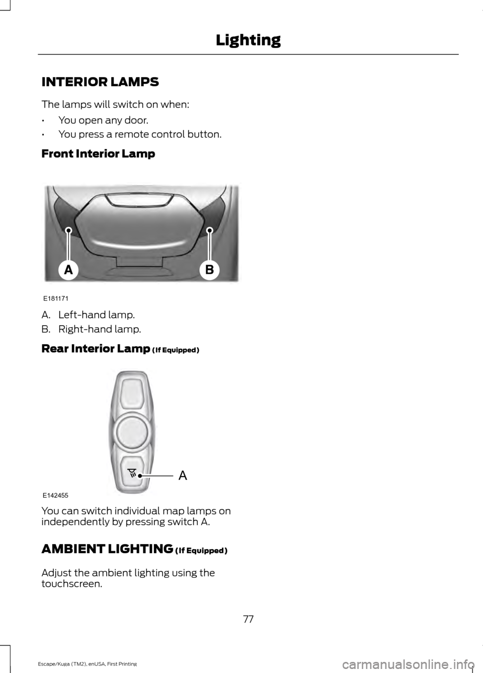 FORD ESCAPE 2017 3.G Owners Manual INTERIOR LAMPS
The lamps will switch on when:
•
You open any door.
• You press a remote control button.
Front Interior Lamp A. Left-hand lamp.
B. Right-hand lamp.
Rear Interior Lamp (If Equipped)
