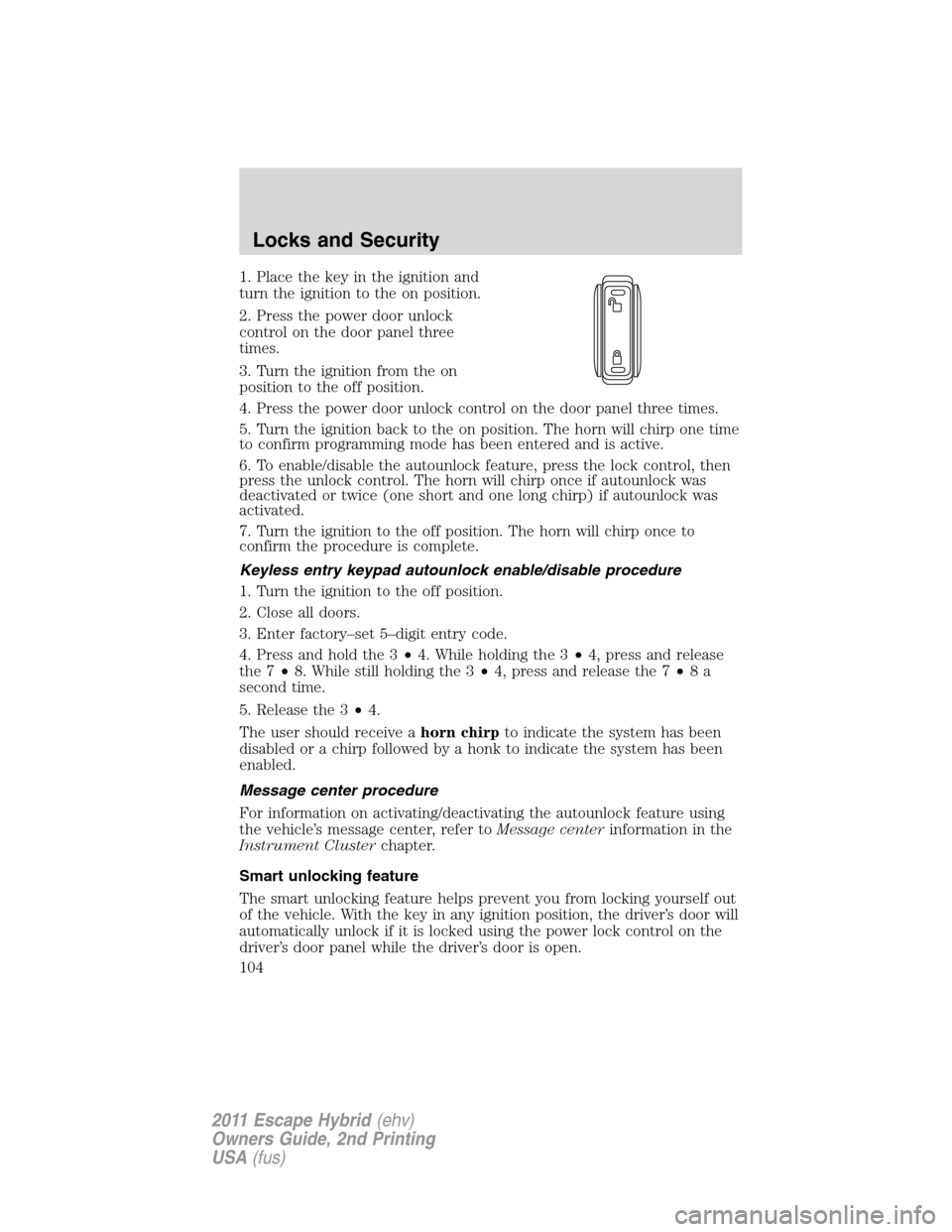 FORD ESCAPE HYBRID 2011 2.G Owners Manual 1. Place the key in the ignition and
turn the ignition to the on position.
2. Press the power door unlock
control on the door panel three
times.
3. Turn the ignition from the on
position to the off po FORD ESCAPE HYBRID 2011 2.G Owners Manual 1. Place the key in the ignition and
turn the ignition to the on position.
2. Press the power door unlock
control on the door panel three
times.
3. Turn the ignition from the on
position to the off po