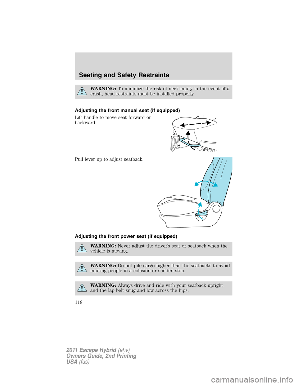 FORD ESCAPE HYBRID 2011 2.G Owners Manual WARNING:To minimize the risk of neck injury in the event of a
crash, head restraints must be installed properly.
Adjusting the front manual seat (if equipped)
Lift handle to move seat forward or
backw