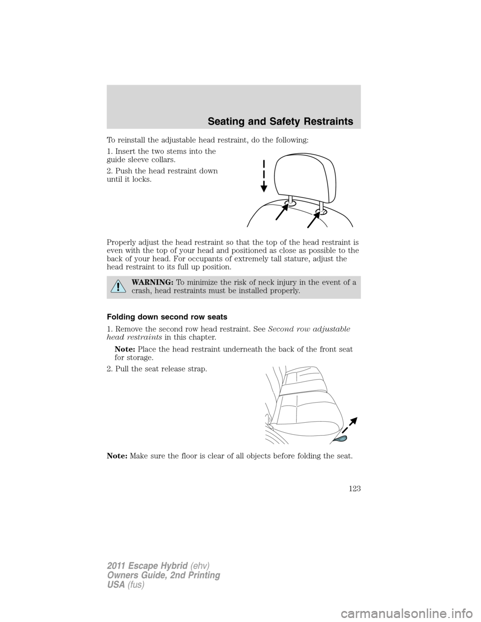 FORD ESCAPE HYBRID 2011 2.G Owners Manual To reinstall the adjustable head restraint, do the following:
1. Insert the two stems into the
guide sleeve collars.
2. Push the head restraint down
until it locks.
Properly adjust the head restraint 
