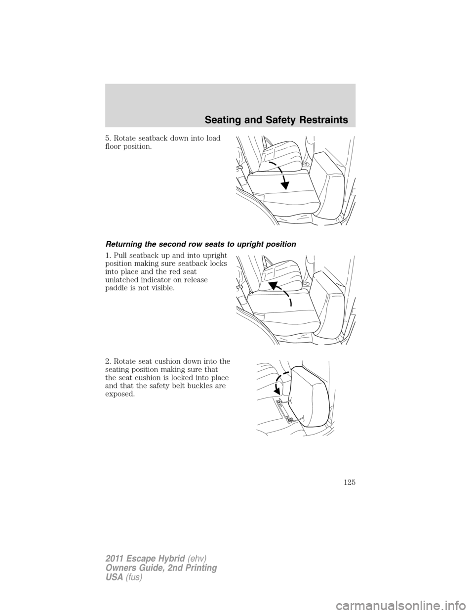 FORD ESCAPE HYBRID 2011 2.G Owners Manual 5. Rotate seatback down into load
floor position.
Returning the second row seats to upright position
1. Pull seatback up and into upright
position making sure seatback locks
into place and the red sea