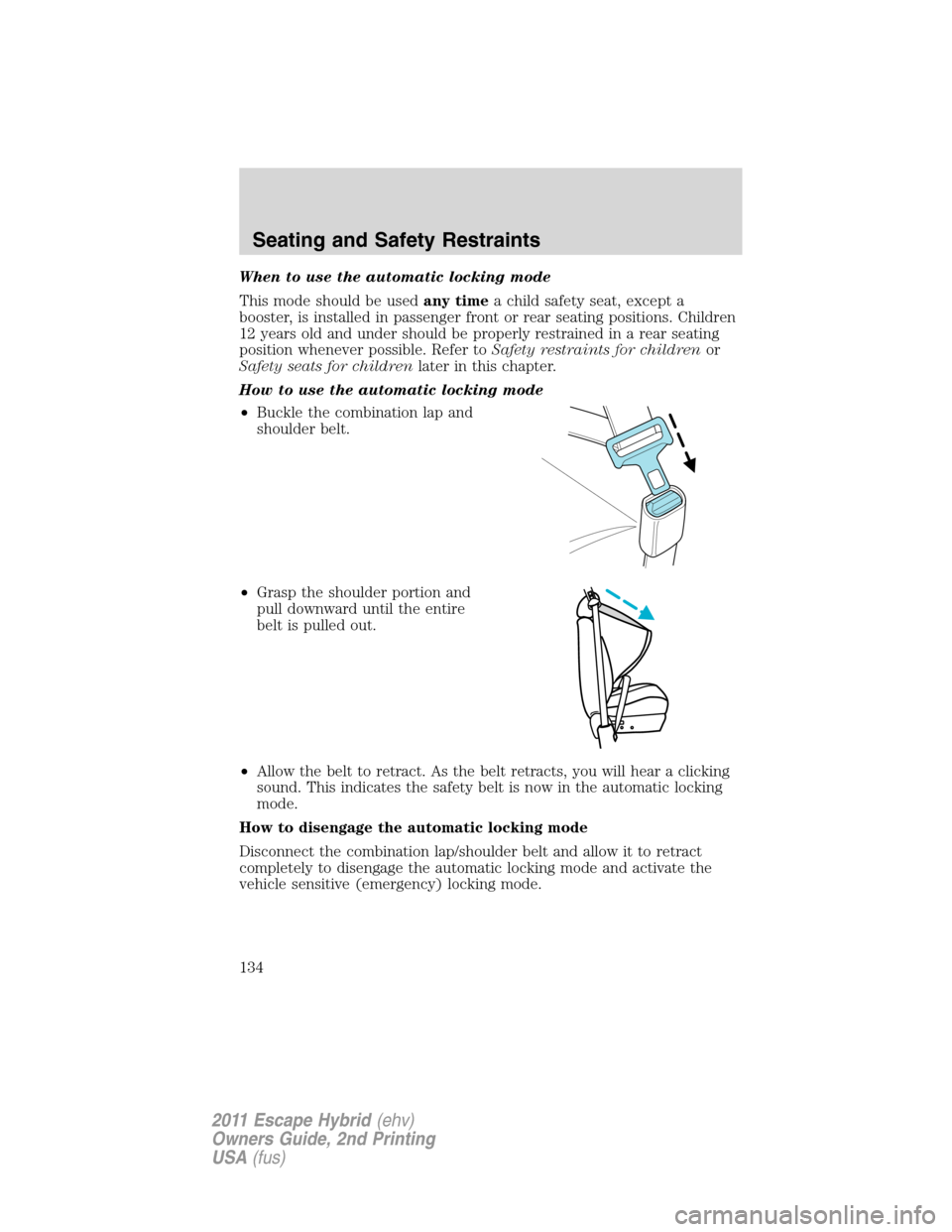 FORD ESCAPE HYBRID 2011 2.G Owners Manual When to use the automatic locking mode
This mode should be usedany timea child safety seat, except a
booster, is installed in passenger front or rear seating positions. Children
12 years old and under FORD ESCAPE HYBRID 2011 2.G Owners Manual When to use the automatic locking mode
This mode should be usedany timea child safety seat, except a
booster, is installed in passenger front or rear seating positions. Children
12 years old and under