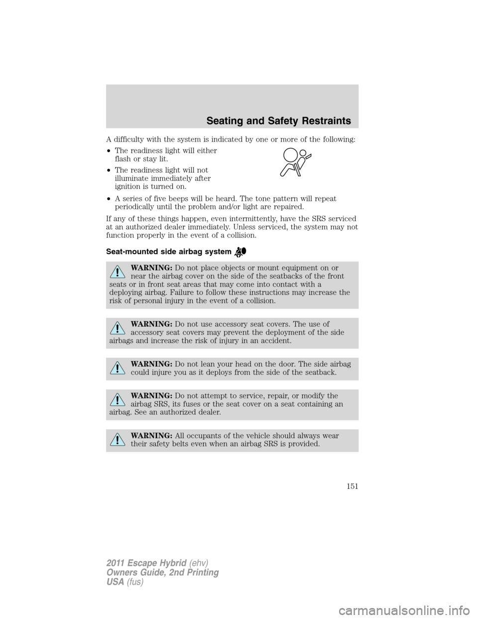 FORD ESCAPE HYBRID 2011 2.G Owners Manual A difficulty with the system is indicated by one or more of the following:
•The readiness light will either
flash or stay lit.
•The readiness light will not
illuminate immediately after
ignition i FORD ESCAPE HYBRID 2011 2.G Owners Manual A difficulty with the system is indicated by one or more of the following:
•The readiness light will either
flash or stay lit.
•The readiness light will not
illuminate immediately after
ignition i